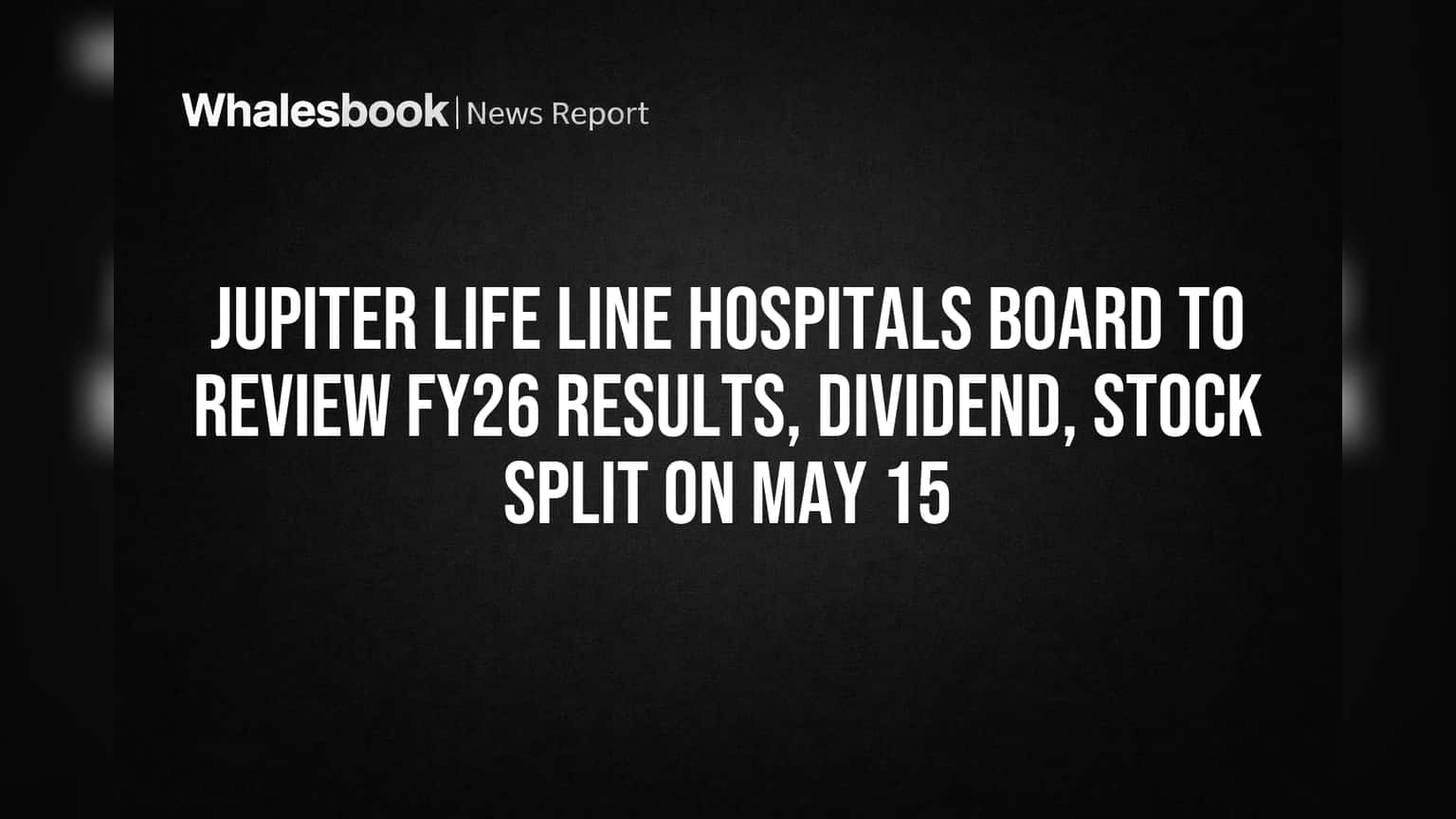 Jupiter Life Line Hospitals Board to Review FY26 Results, Dividend, Stock Split on May 15