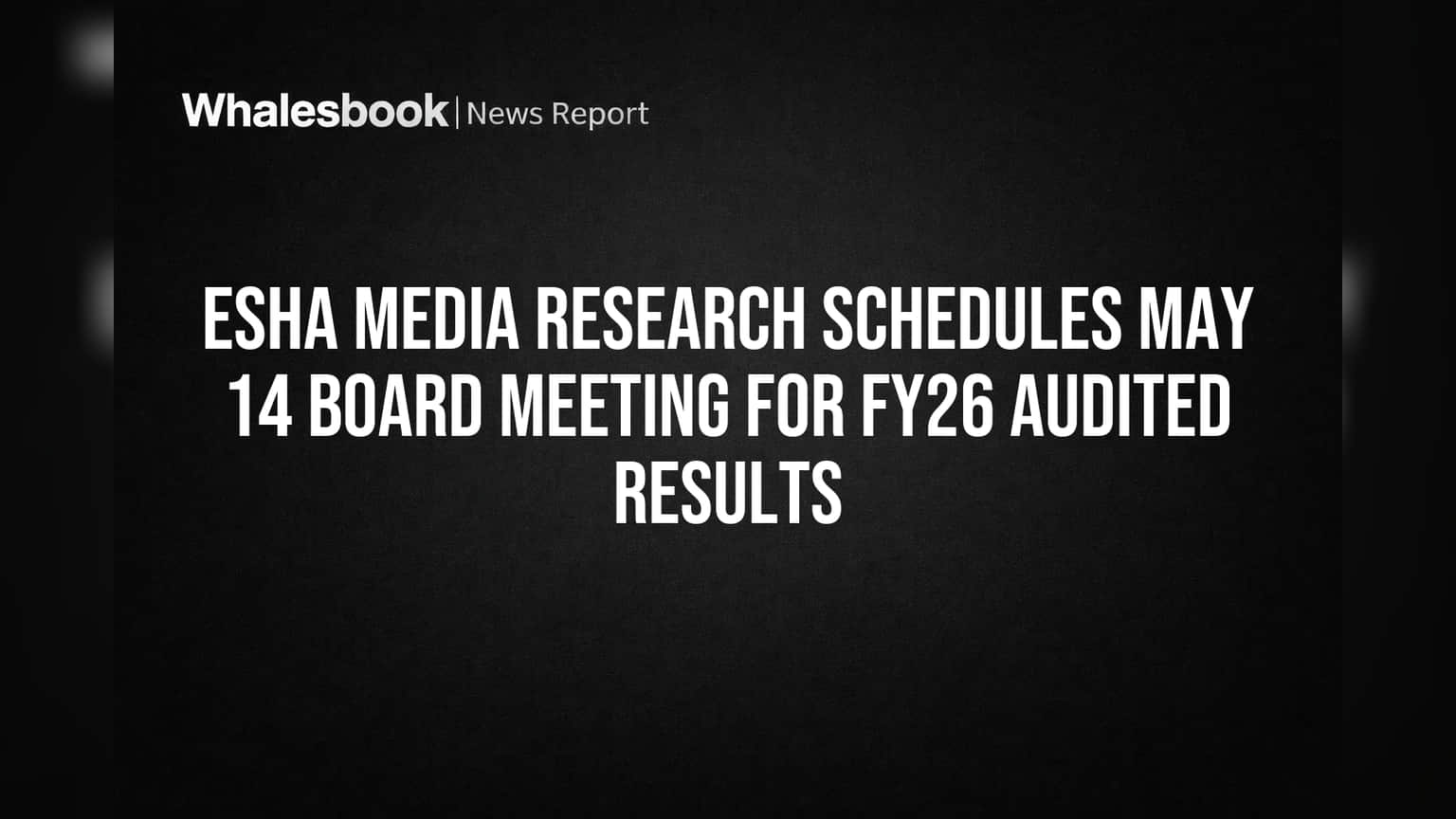 Esha Media Research Schedules May 14 Board Meeting for FY26 Audited Results