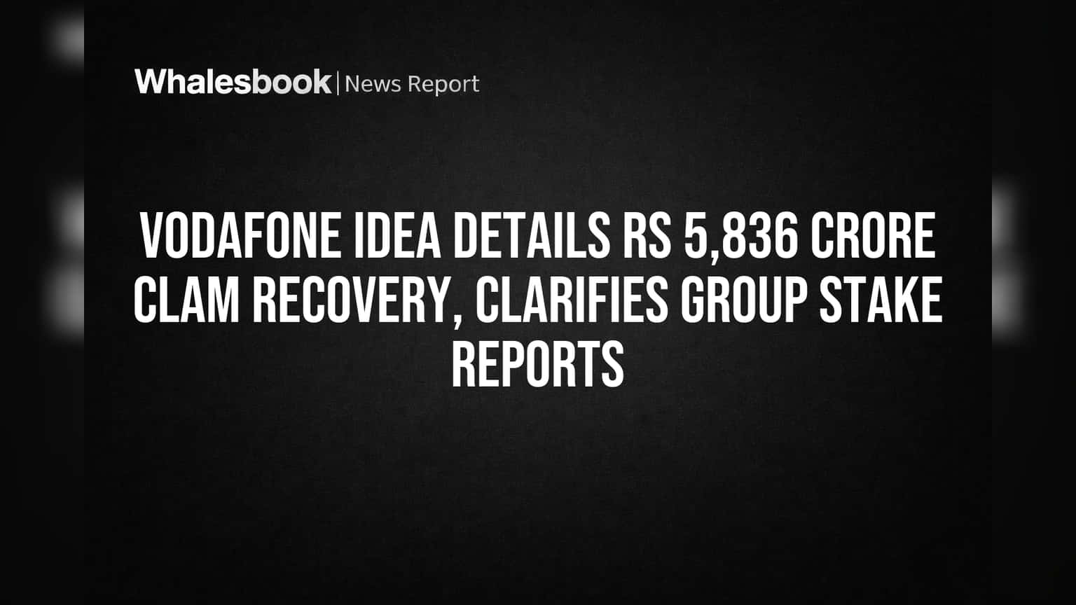 Vodafone Idea Details Rs 5,836 Crore CLAM Recovery, Clarifies Group Stake Reports