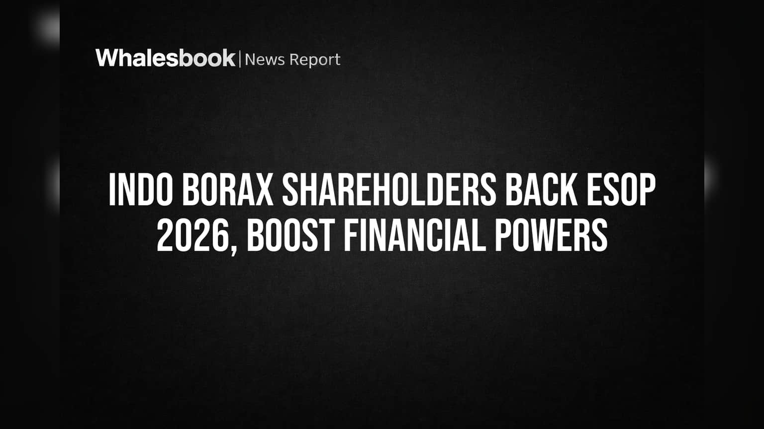 Indo Borax Shareholders Back ESOP 2026, Boost Financial Powers