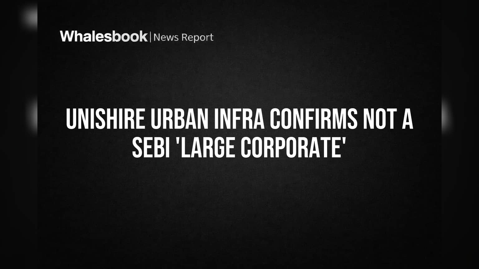 Unishire Urban Infra Confirms Not a SEBI 'Large Corporate'