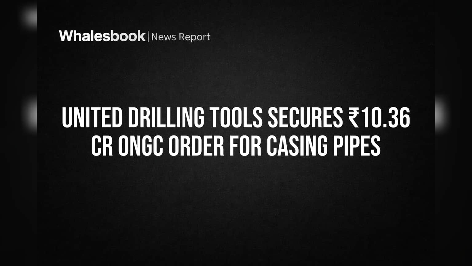 United Drilling Tools Secures ₹10.36 Cr ONGC Order for Casing Pipes