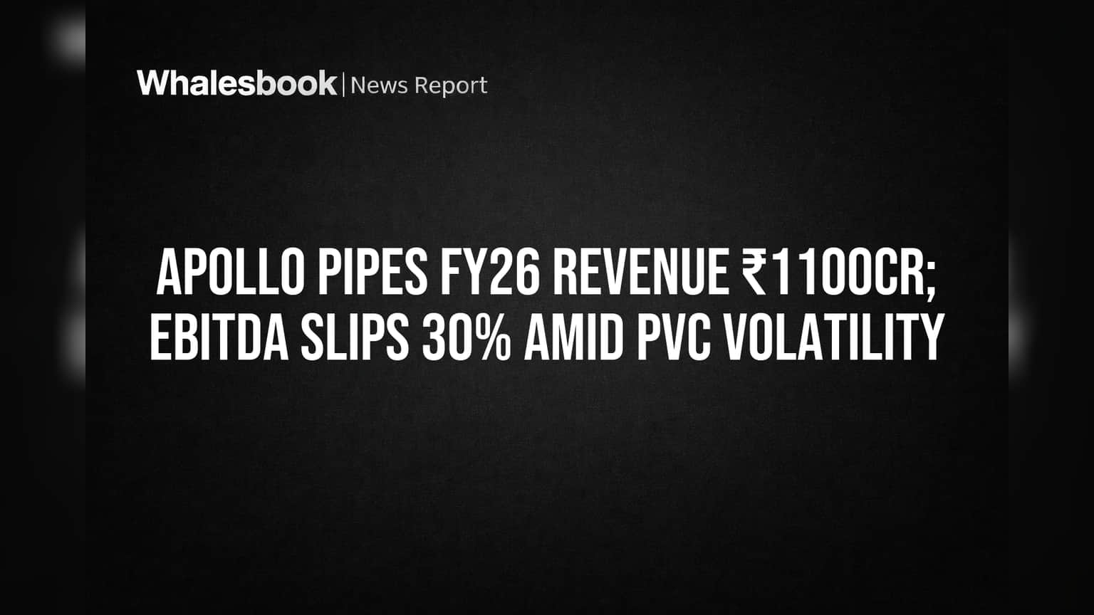 Apollo Pipes FY26 Revenue ₹1100cr; EBITDA Falls 30% on PVC Prices
