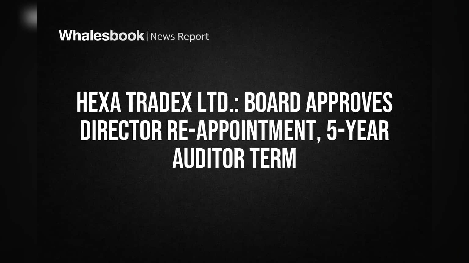 Hexa Tradex: కార్పొరేట్ గవర్నెన్స్కు పెద్దపీట! కీలక డైరెక్టర్, ఆడిటర్ పదవీకాలం **5 ఏళ్లు** పొడిగింపు