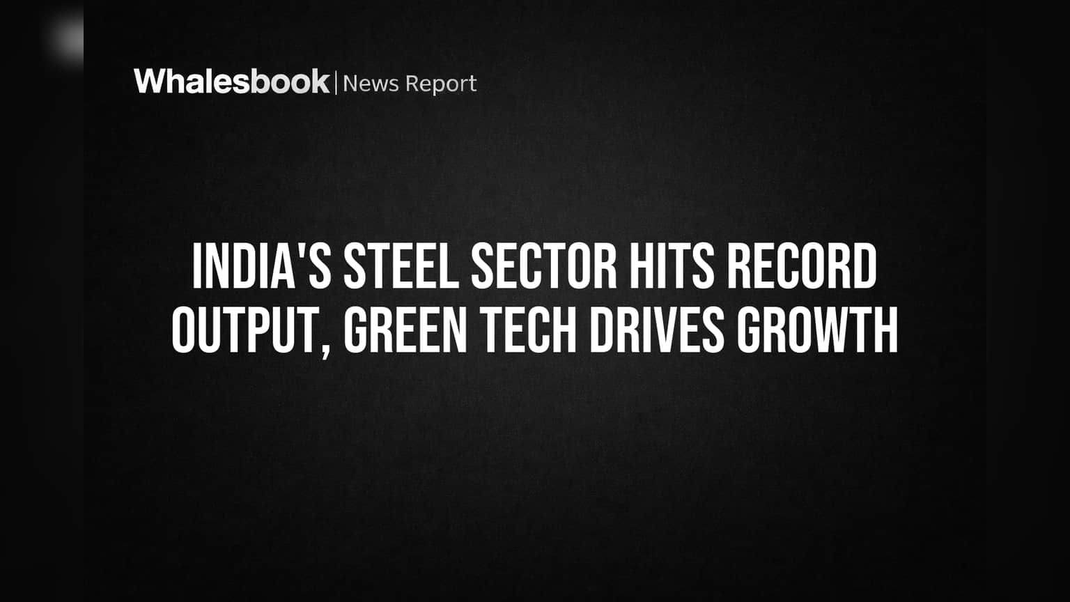 India Steel Record Output: ग्रीन एनर्जी और सरकारी पॉलिसी से बढ़ी ग्रोथ, एक्सपोर्ट में भारी उछाल!