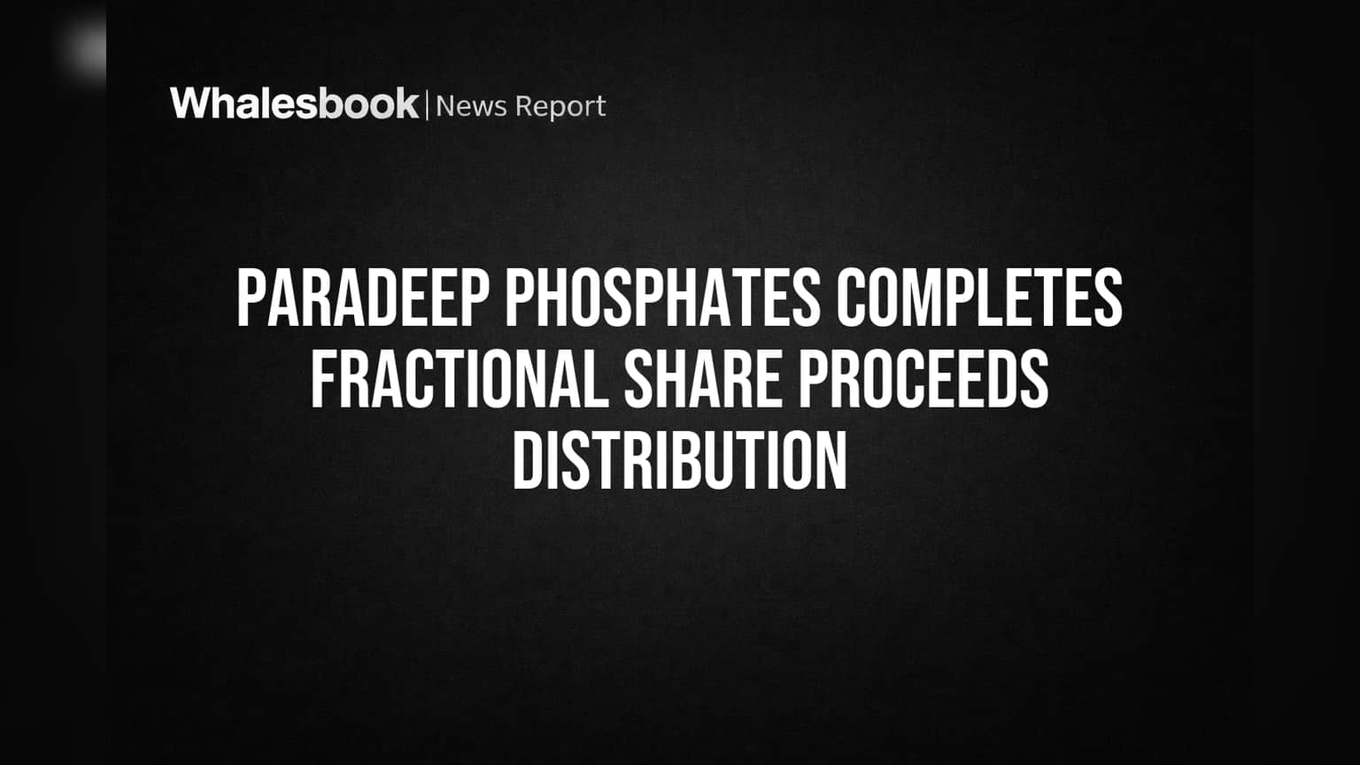 Paradeep Phosphates: பகுதிப் பங்கு விற்பனைப் பண விநியோகம் நிறைவு! முதலீட்டாளர்களுக்கு குட் நியூஸ்!