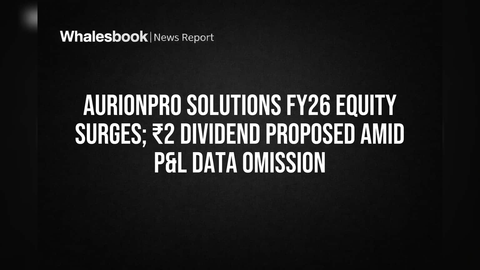 Aurionpro Solutions: શેરહોલ્ડર્સને ₹2 ડિવિડન્ડ અને Equityમાં ₹236 કરોડનો જંગી ઉછાળો, પણ P&L ડેટા પર પ્રશ્નાર્થ!
