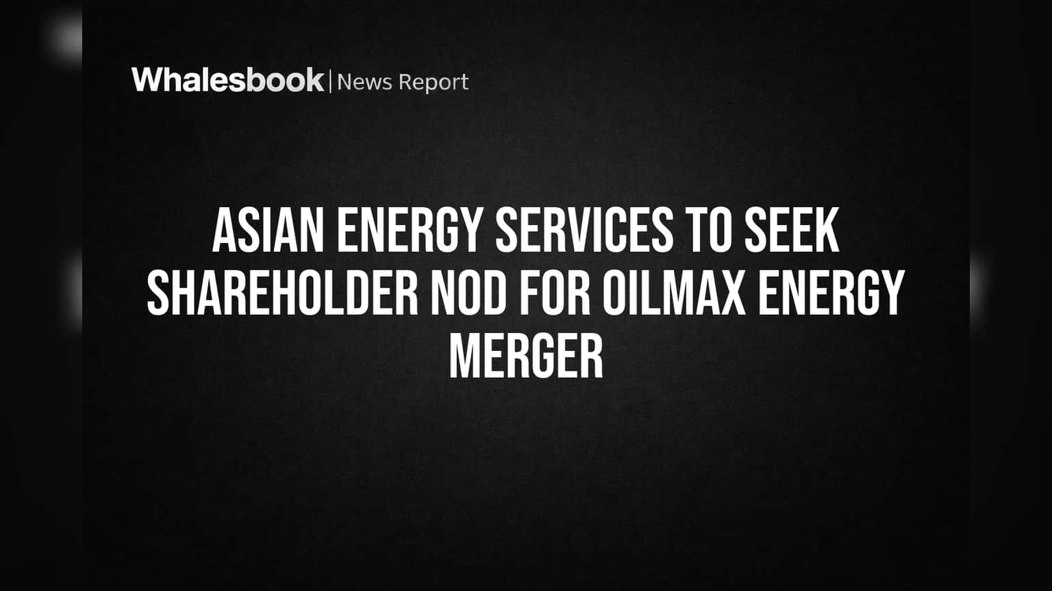Asian Energy Services Shareholders to Vote on Oilmax Energy Merger
