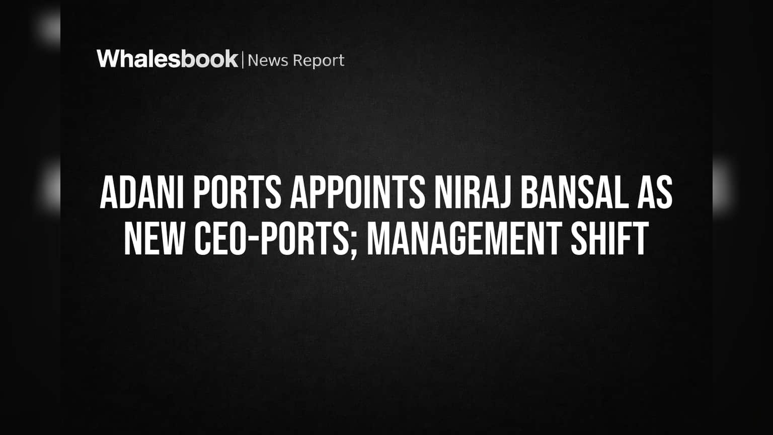 Adani Ports Appoints Niraj Bansal as New Ports CEO