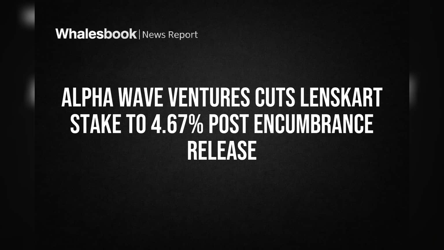 Alpha Wave Ventures Sells Lenskart Stake, Reducing Holding to 4.67%