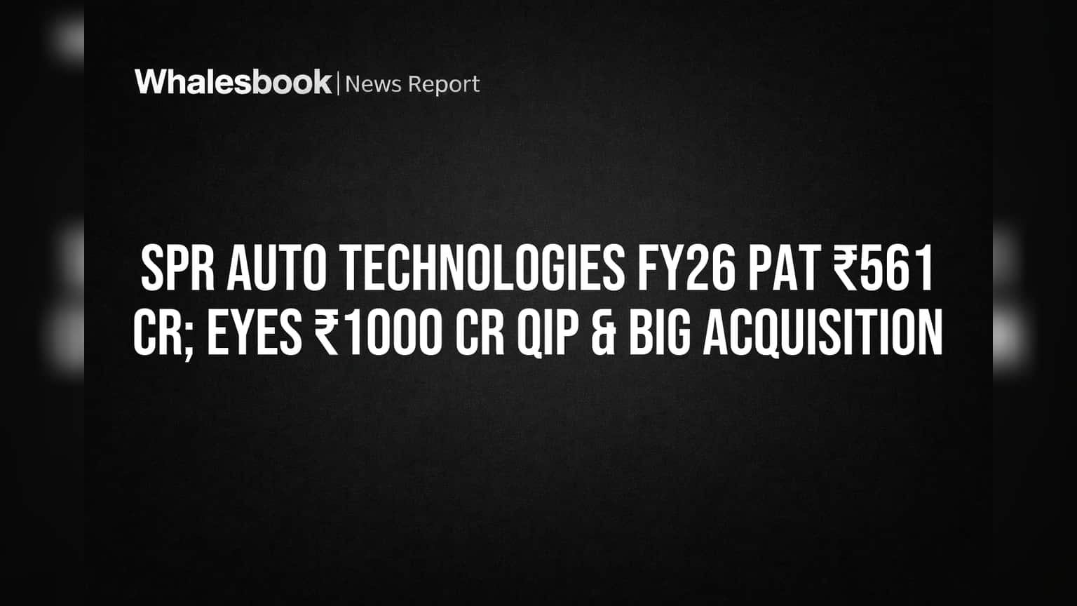 SPR Auto Technologies: ₹561 Cr FY26 Profit, ₹1708 Cr Acquisition Done, ₹1000 Cr QIP