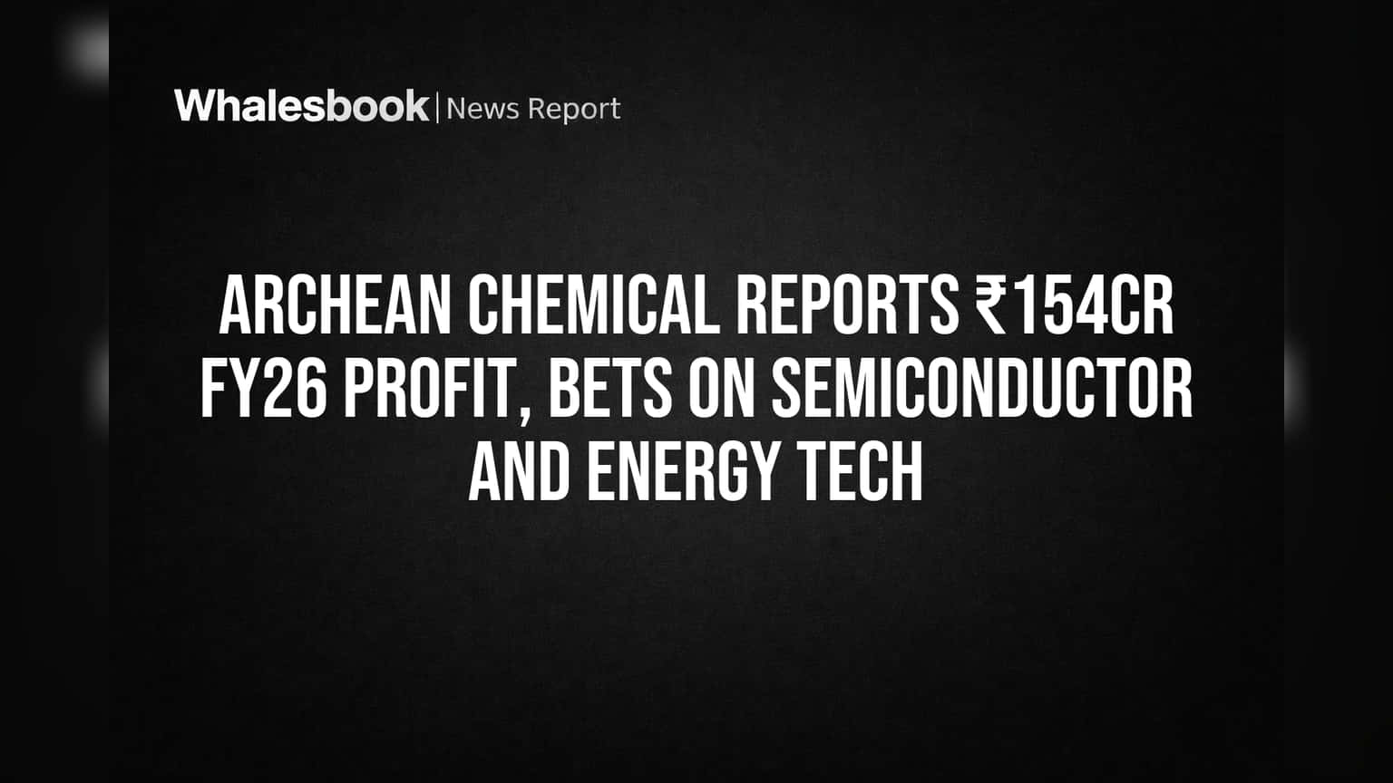 Archean Chemical reports ₹154Cr FY26 profit, bets on semiconductor and energy tech