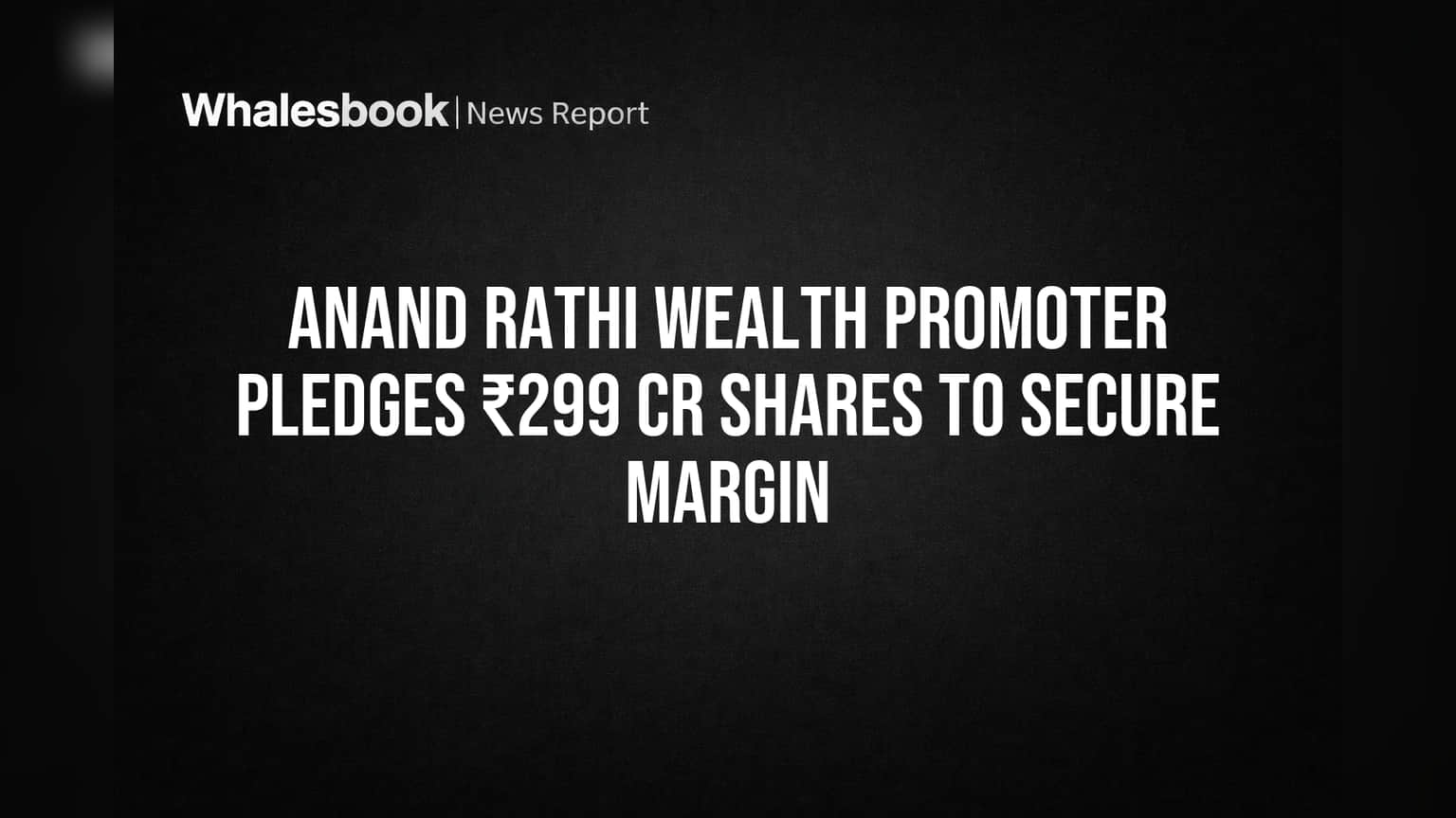 Anand Rathi Wealth Promoter Pledges ₹299 Cr Shares to Secure Margin