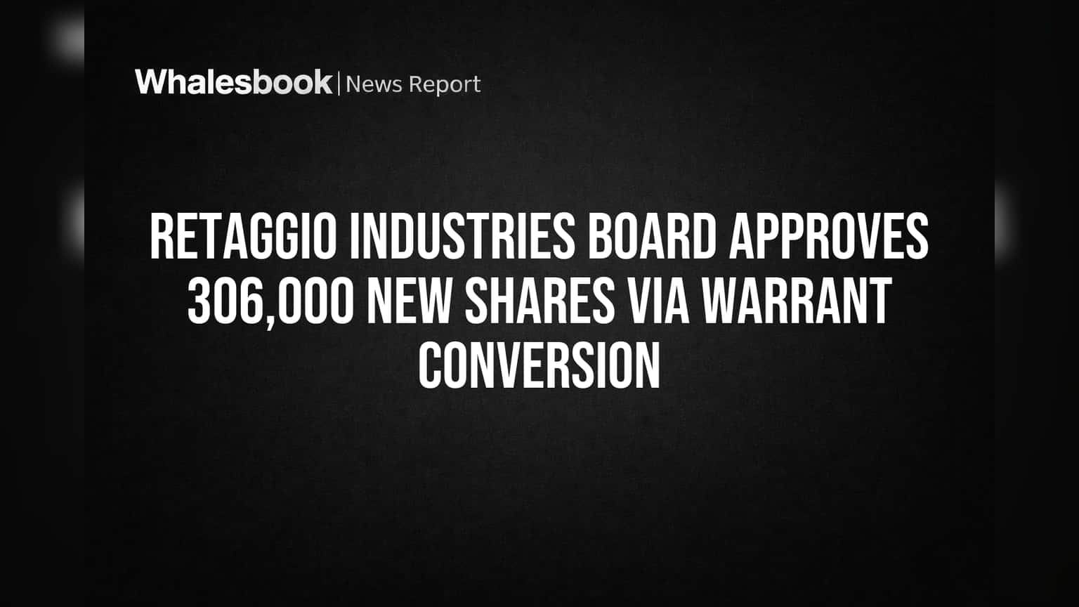 Retaggio Industries Board Approves 306,000 New Shares Via Warrant Conversion