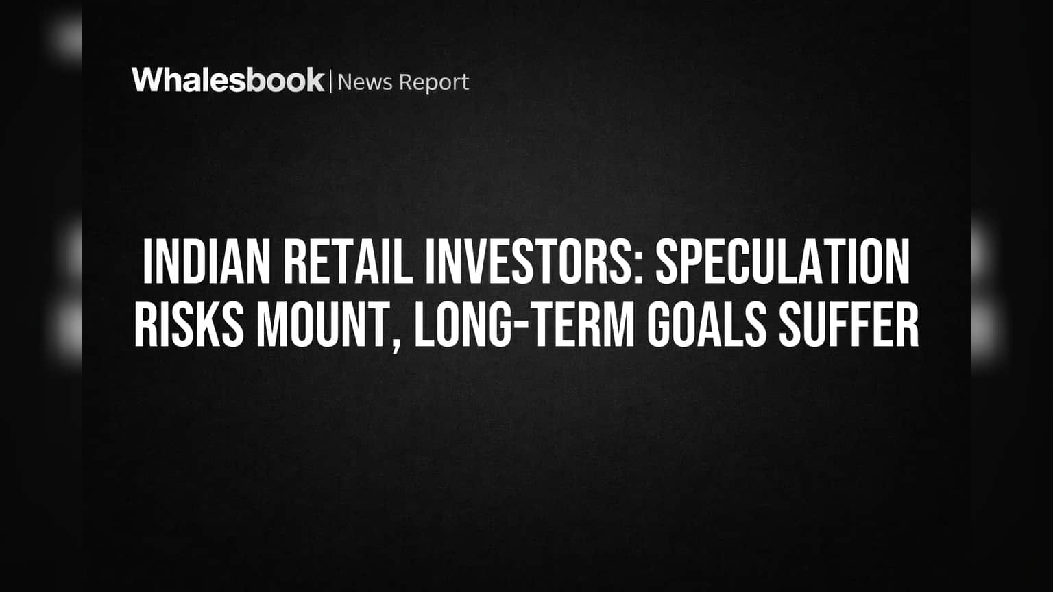 Indian Retail Investors: Speculation Risks Mount, Long-Term Goals Suffer