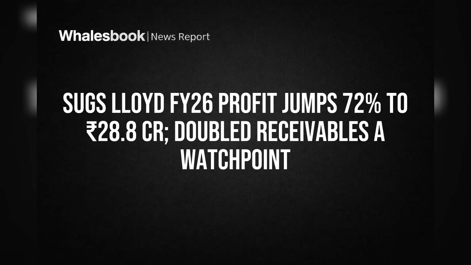 Sugs Lloyd FY26 Profit Jumps 72% to ₹28.8 Cr; Doubled Receivables a Watchpoint