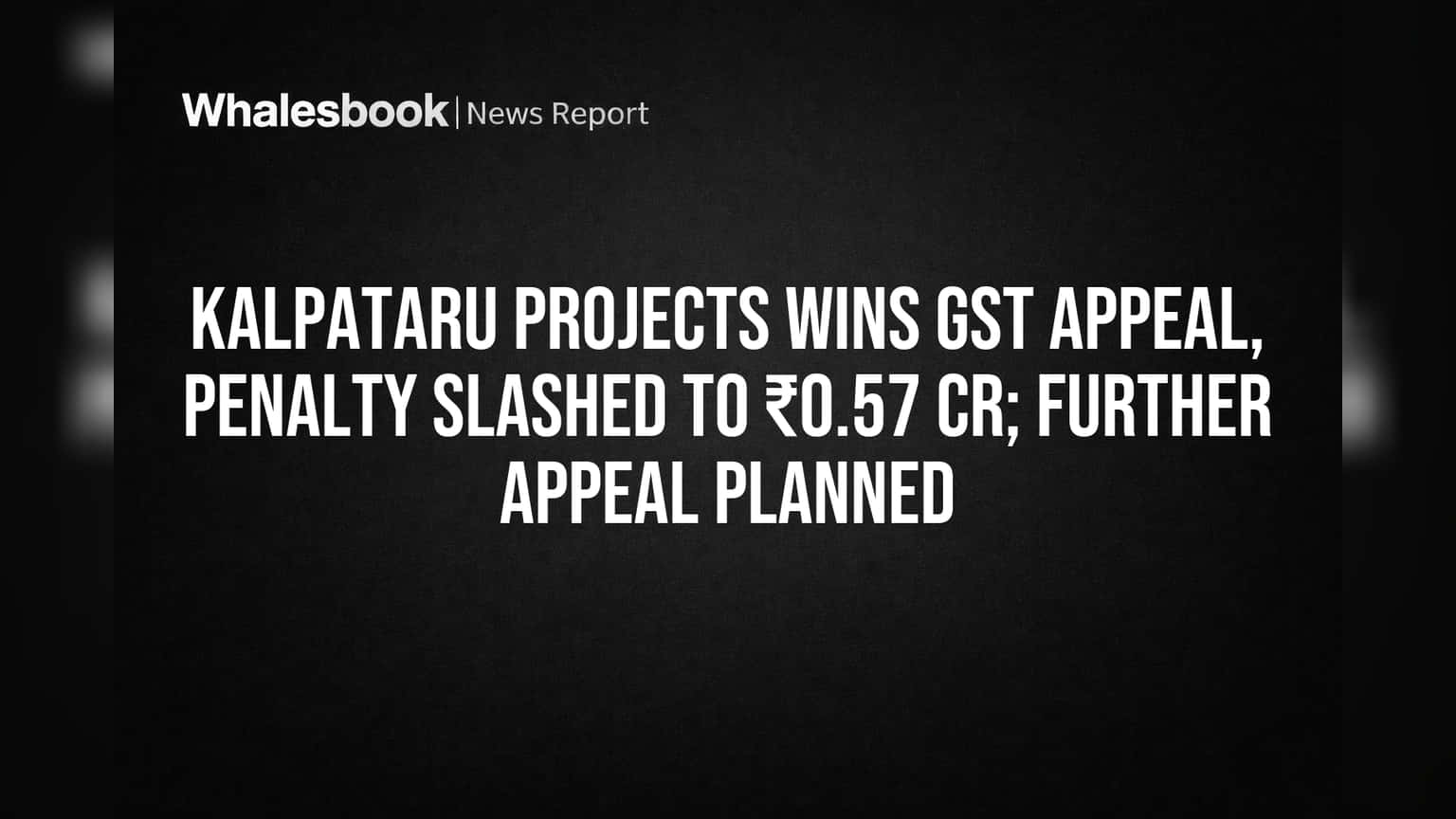 Kalpataru Projects Wins GST Appeal, Penalty Slashed to ₹0.57 Cr