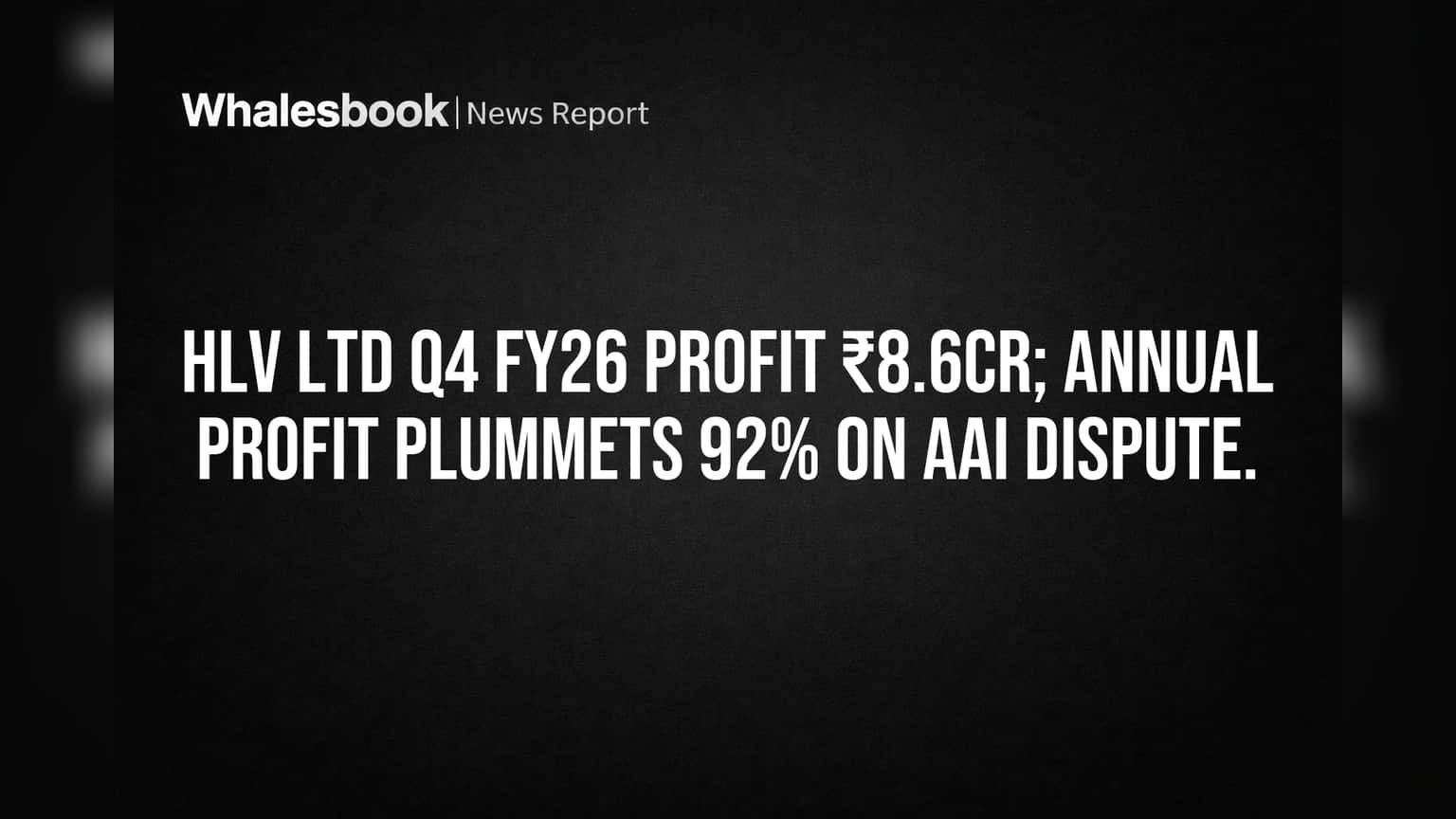 HLV Ltd: ₹8.6 Cr Q4 Profit; Annual Profit Down 92% Amid ₹982 Cr AAI Threat