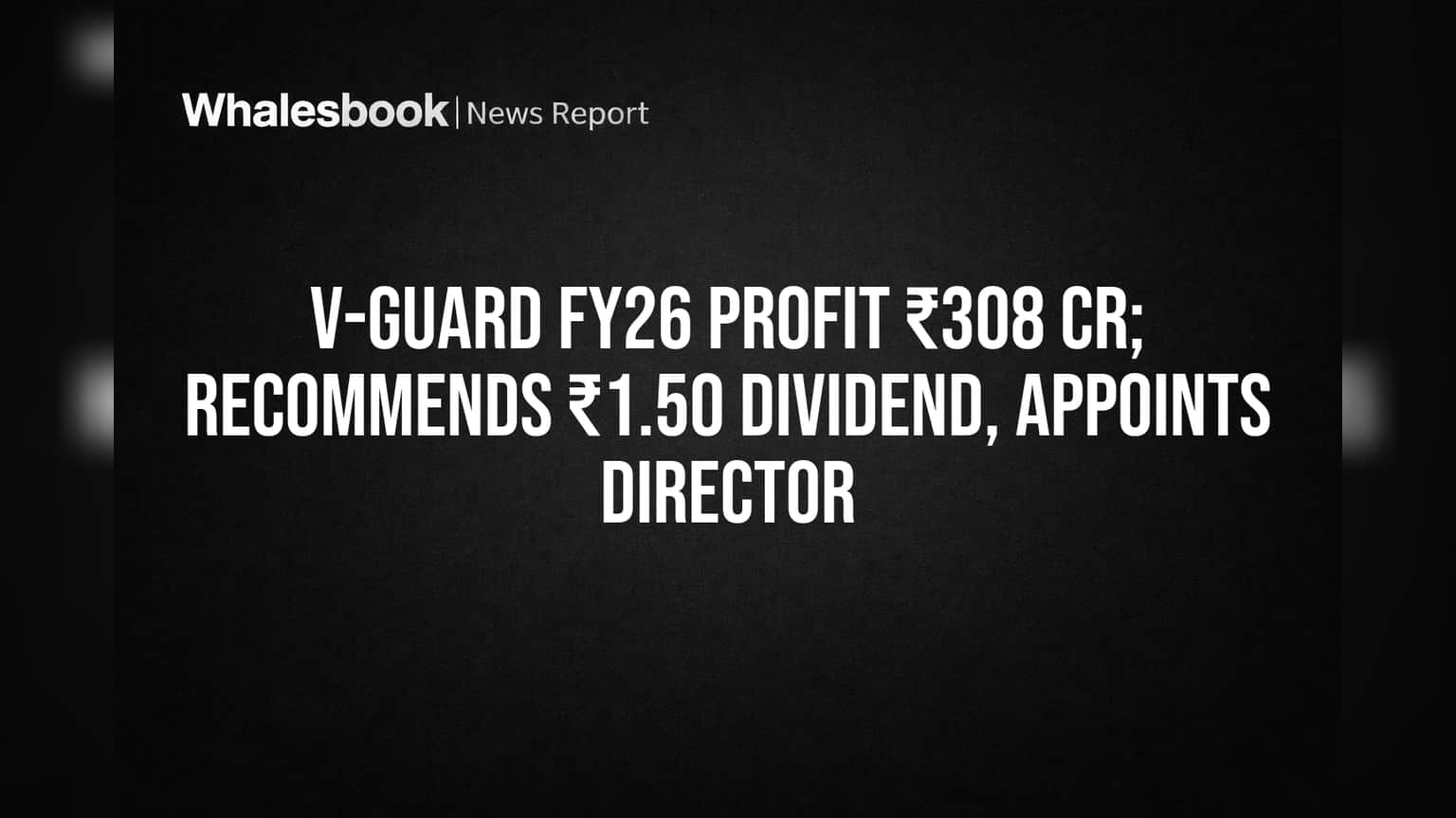 V-Guard FY26 Profit ₹308 Cr; Recommends ₹1.50 Dividend, Appoints Director