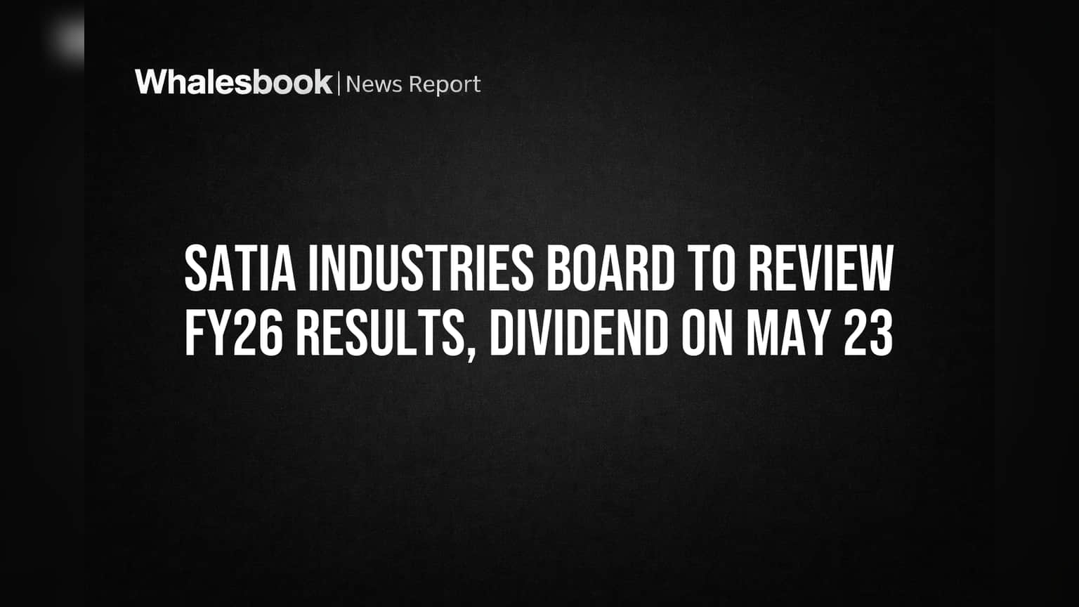 Satia Industries Sets May 23 for FY26 Earnings Approval, Dividend Decision