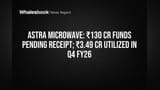 Astra Microwave: ₹130 Cr Funds Pending Receipt; ₹3.49 Cr Utilized in Q4 FY26