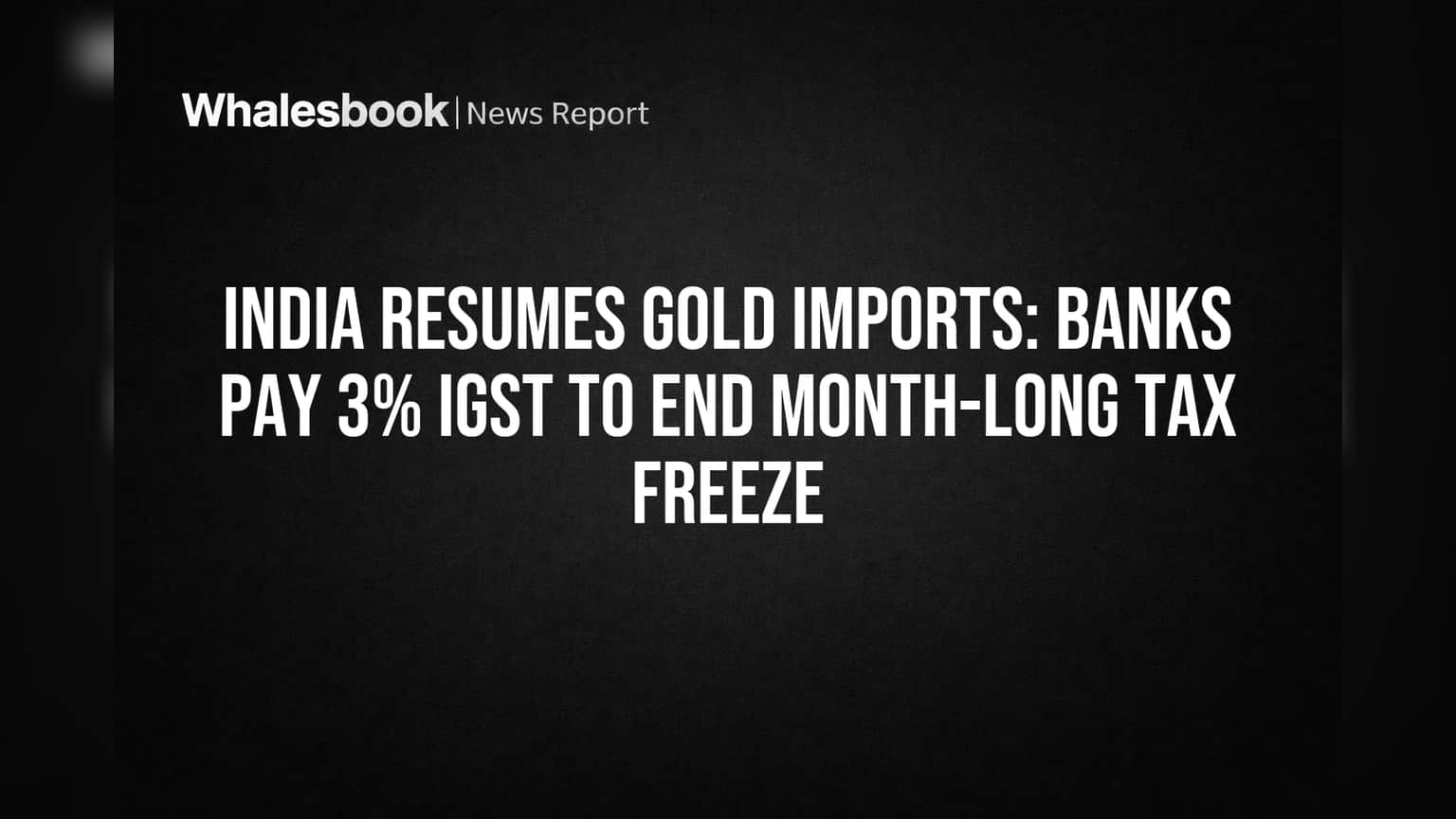 India Resumes Gold Imports: Banks Pay 3% IGST to End Month-Long Tax Freeze