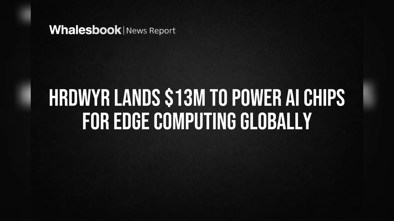 HrdWyr Lands $13M to Power AI Chips for Edge Computing Globally