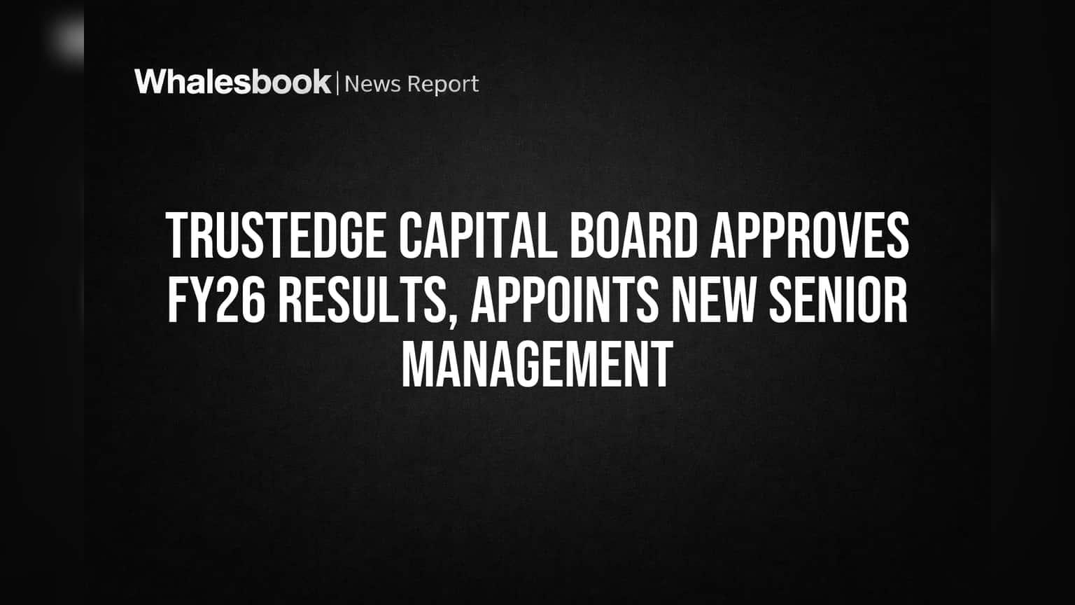 Trustedge Capital Names New Senior Management, Approves FY26 Results