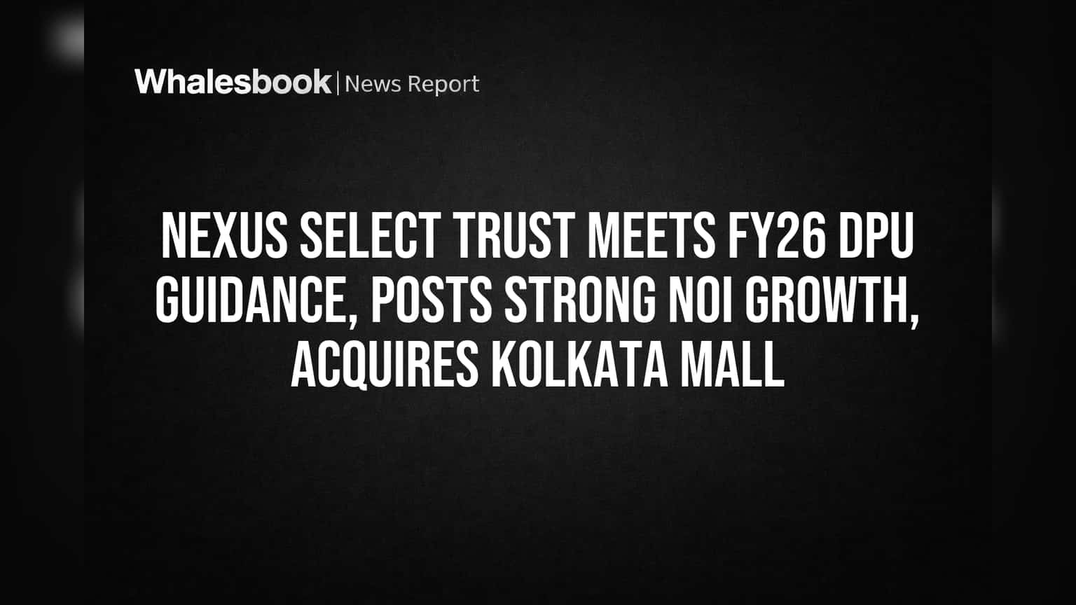 Nexus Select Trust Hits FY26 DPU Target, Boosts NOI, Buys Kolkata Mall