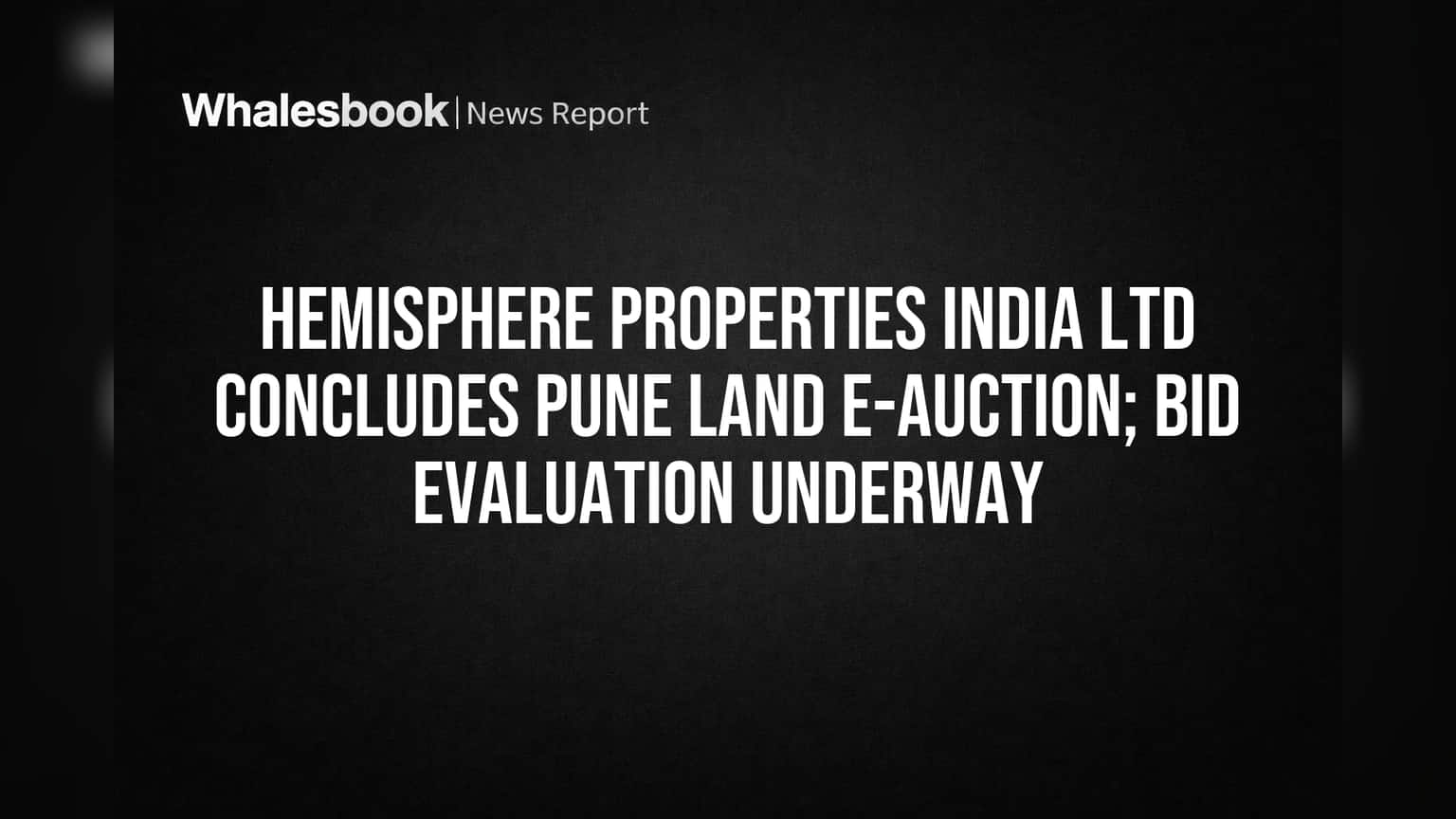 Hemisphere Properties India Ltd Concludes Pune Land E-Auction; Bid Evaluation Underway