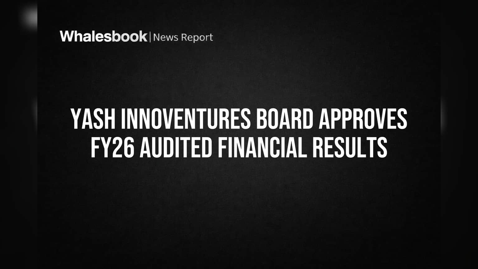 Yash Innoventures Board Greenlights FY26 Audited Results