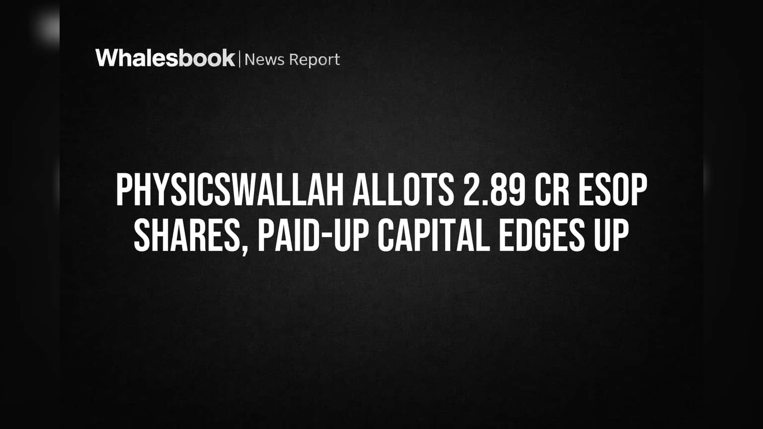 Physicswallah: ਕਰਮਚਾਰੀਆਂ ਦੇ ESOP Shares ਜਾਰੀ, Paid-up Capital ਪਹੁੰਚਿਆ ₹288.86 ਕਰੋੜ!