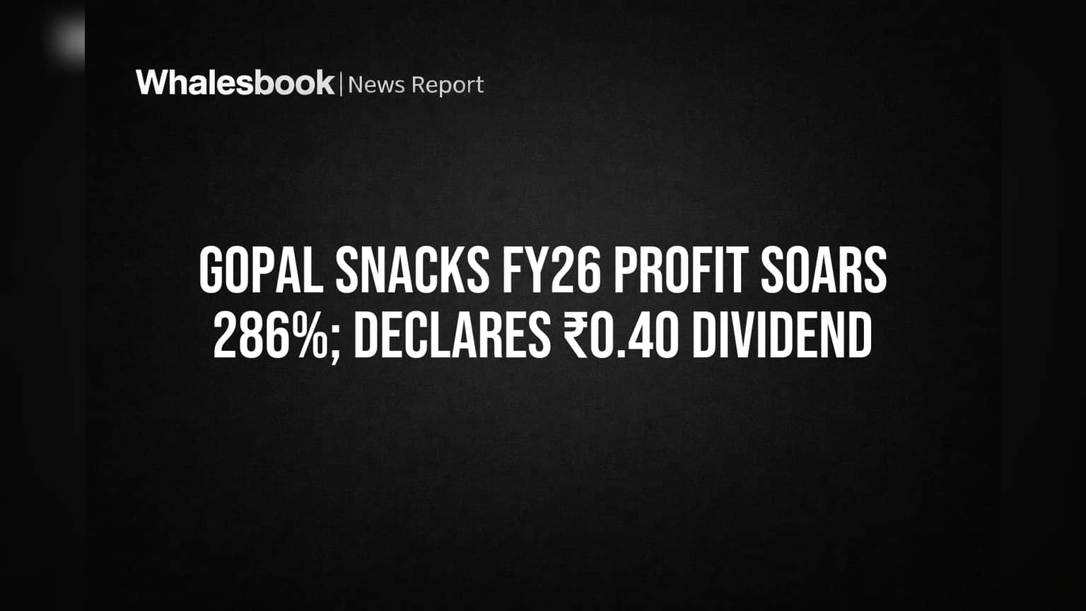 Gopal Snacks FY26 Profit Soars 286%; Declares Dividend