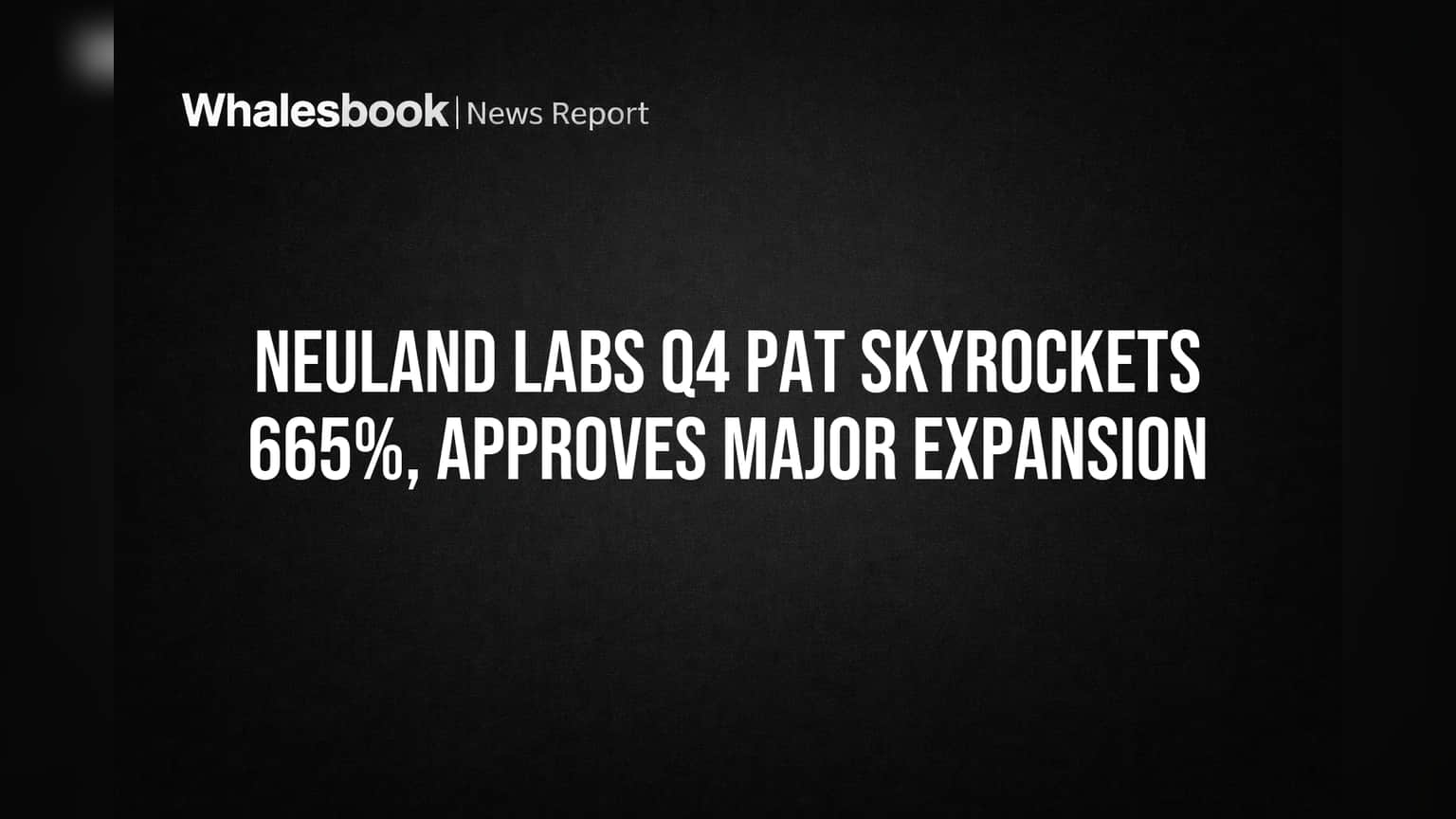 Neuland Labs Q4 PAT Skyrockets 665%, Approves Major Expansion