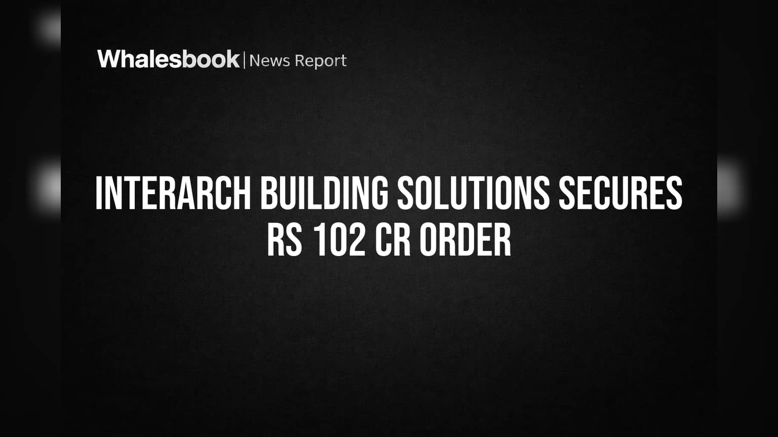 Interarch Building Solutions Wins Rs 102 Crore Steel Contract