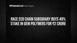 Race Eco Chain: 2 ਕਰੋੜ ਦਾ ਨਿਵੇਸ਼, GEM Polymers ਵਿੱਚ 49% ਹਿੱਸੇਦਾਰੀ ਖਰੀਦੀ!