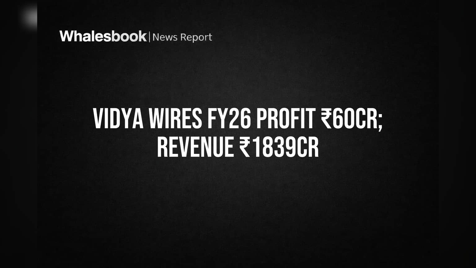 Vidya Wires FY26: ₹60.1Cr Profit, ₹1839.6Cr Revenue