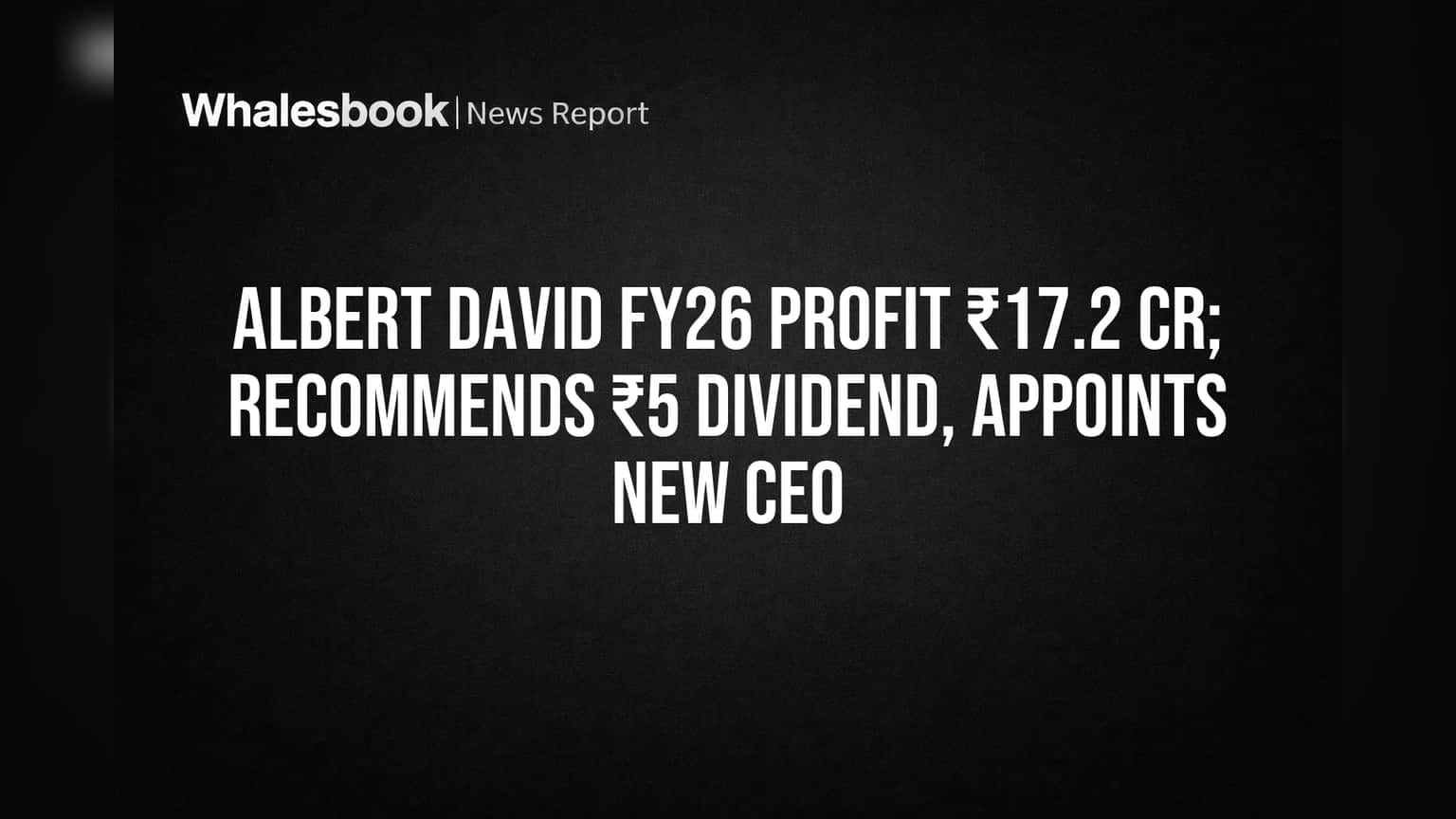 Albert David FY26: ₹17.2 Cr Profit, ₹5 Dividend, Amit Mahla Named CEO