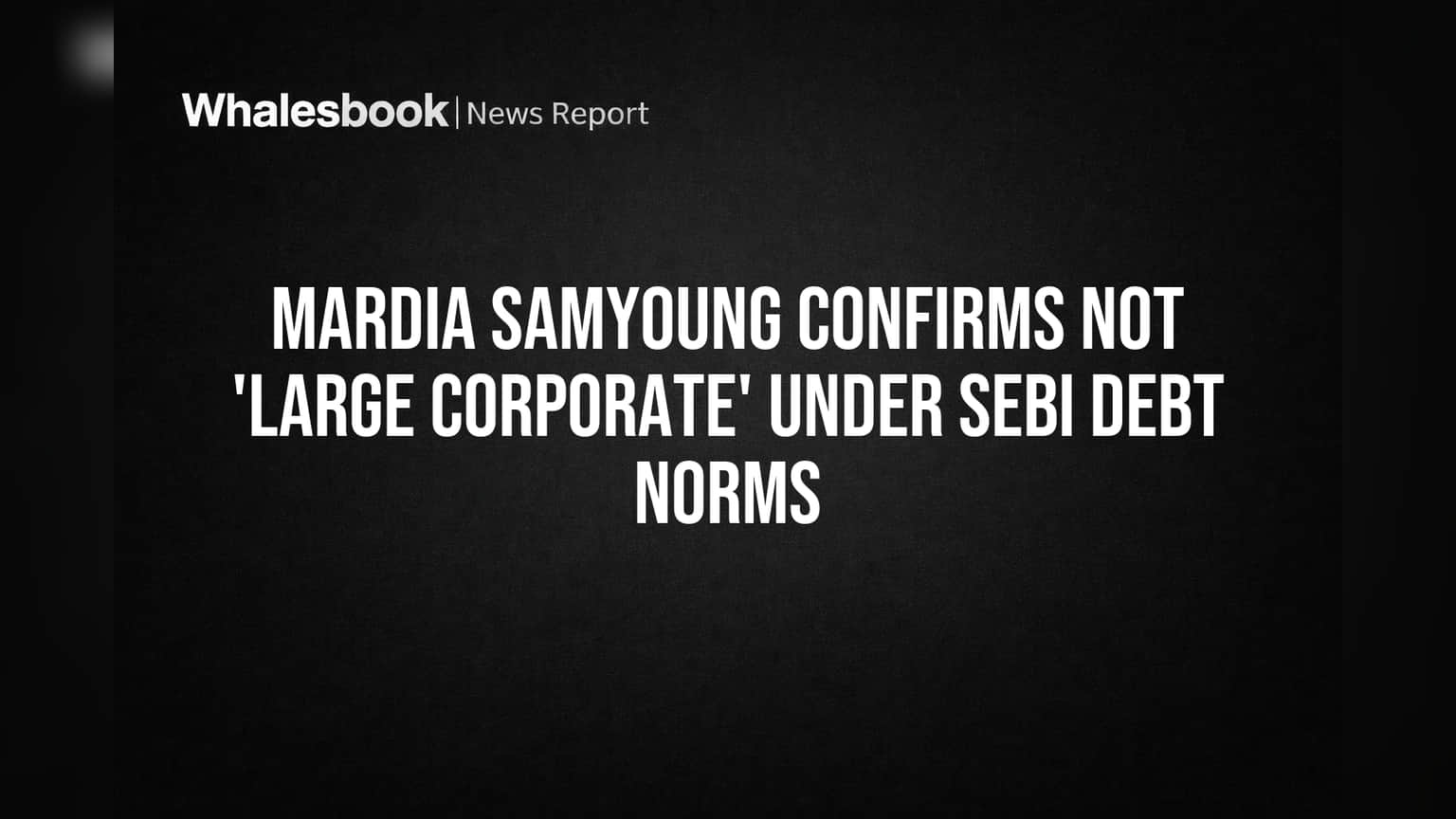 Mardia Samyoung Confirms SEBI 'Large Corporate' Debt Rules Don't Apply