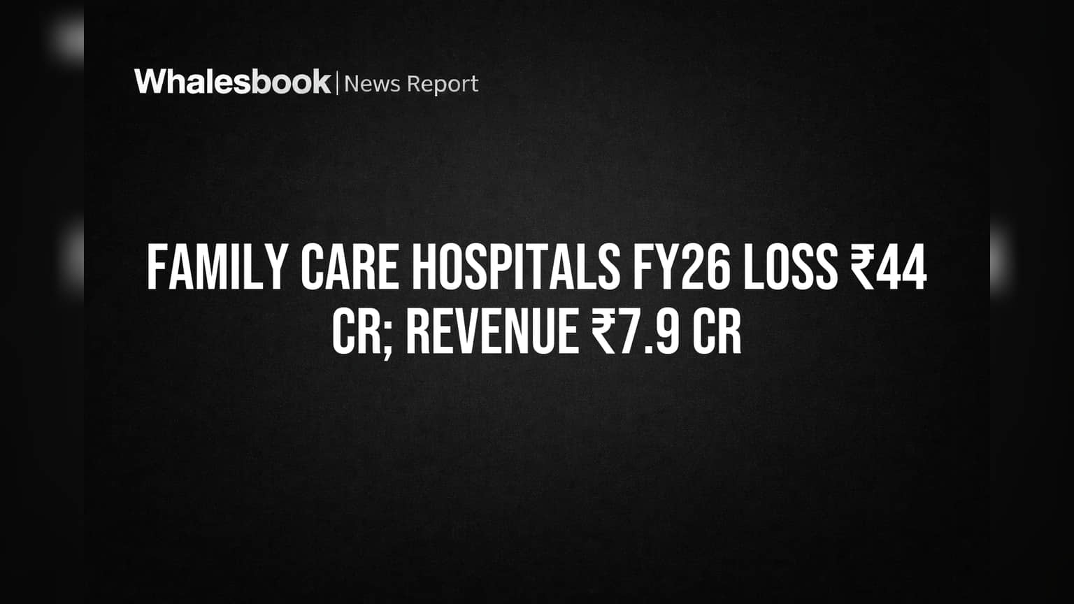 Family Care Hospitals Posts ₹44 Cr Loss, Revenue Just ₹7.9 Cr in FY26