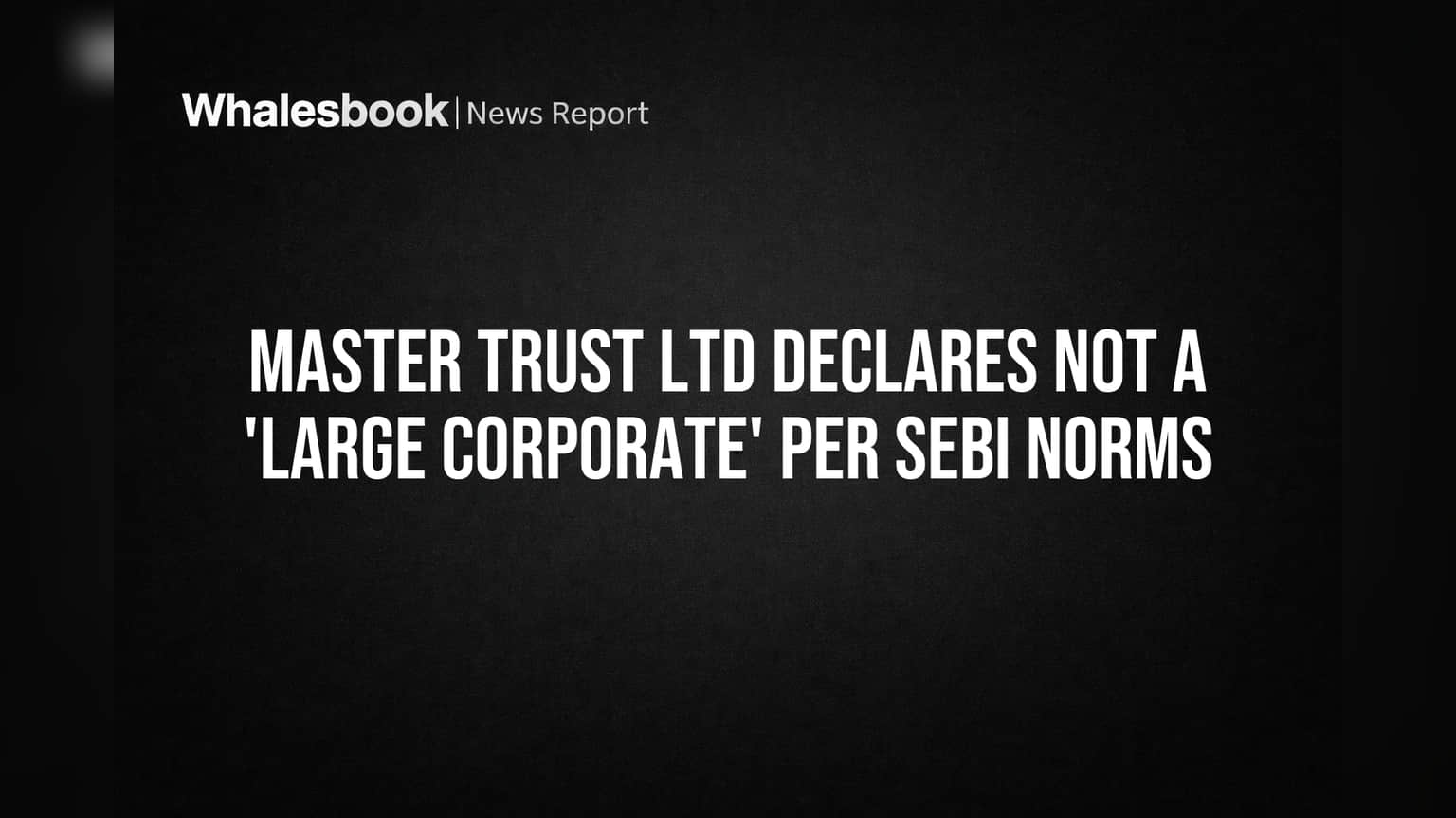Master Trust Ltd: செபி 'Large Corporate' வரையறைக்குள் வரவில்லை - கடன் நிதி திரட்டலுக்கு எளிமை!