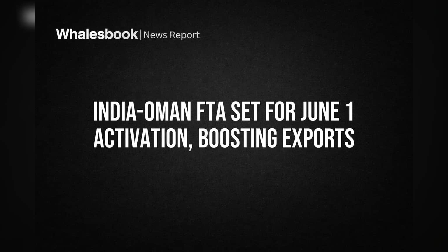 India-Oman FTA Set for June 1 Activation, Boosting Exports