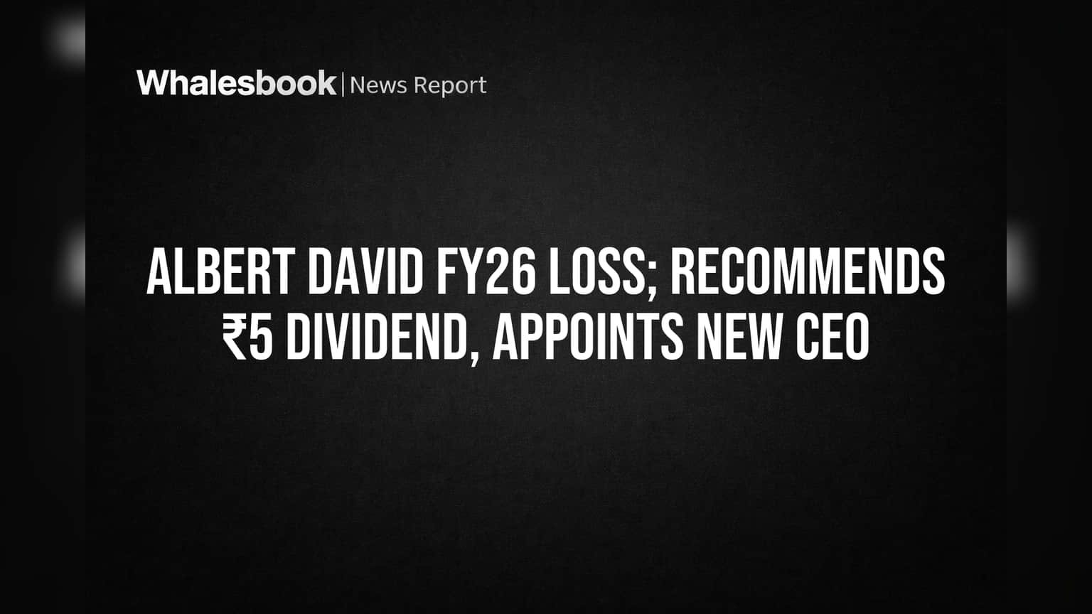 Albert David Reports FY26 Net Loss, Names New CEO, Recommends ₹5 Dividend