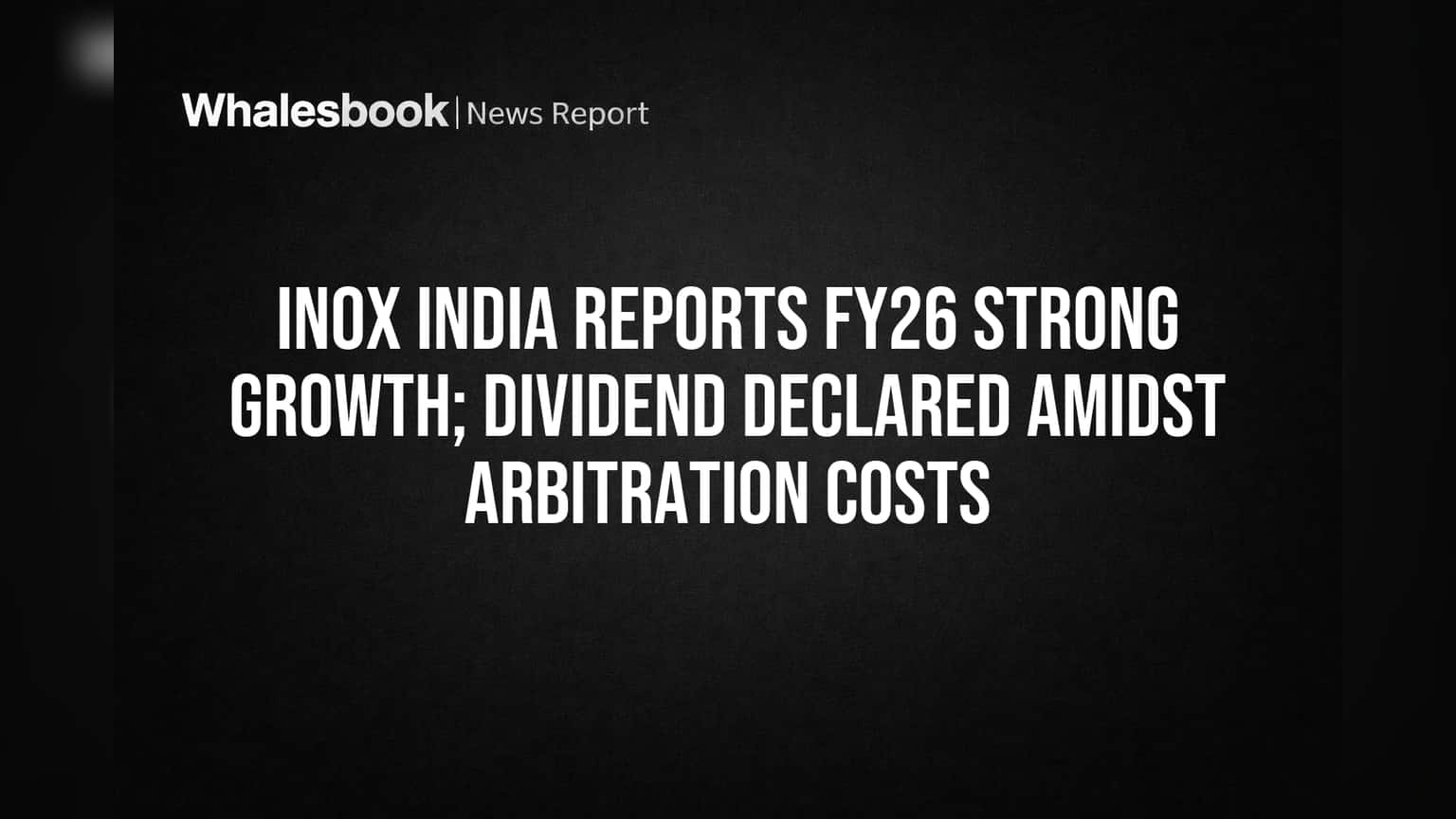 INOX India Posts Strong FY26 Results, Declares Dividend Despite Rising Costs