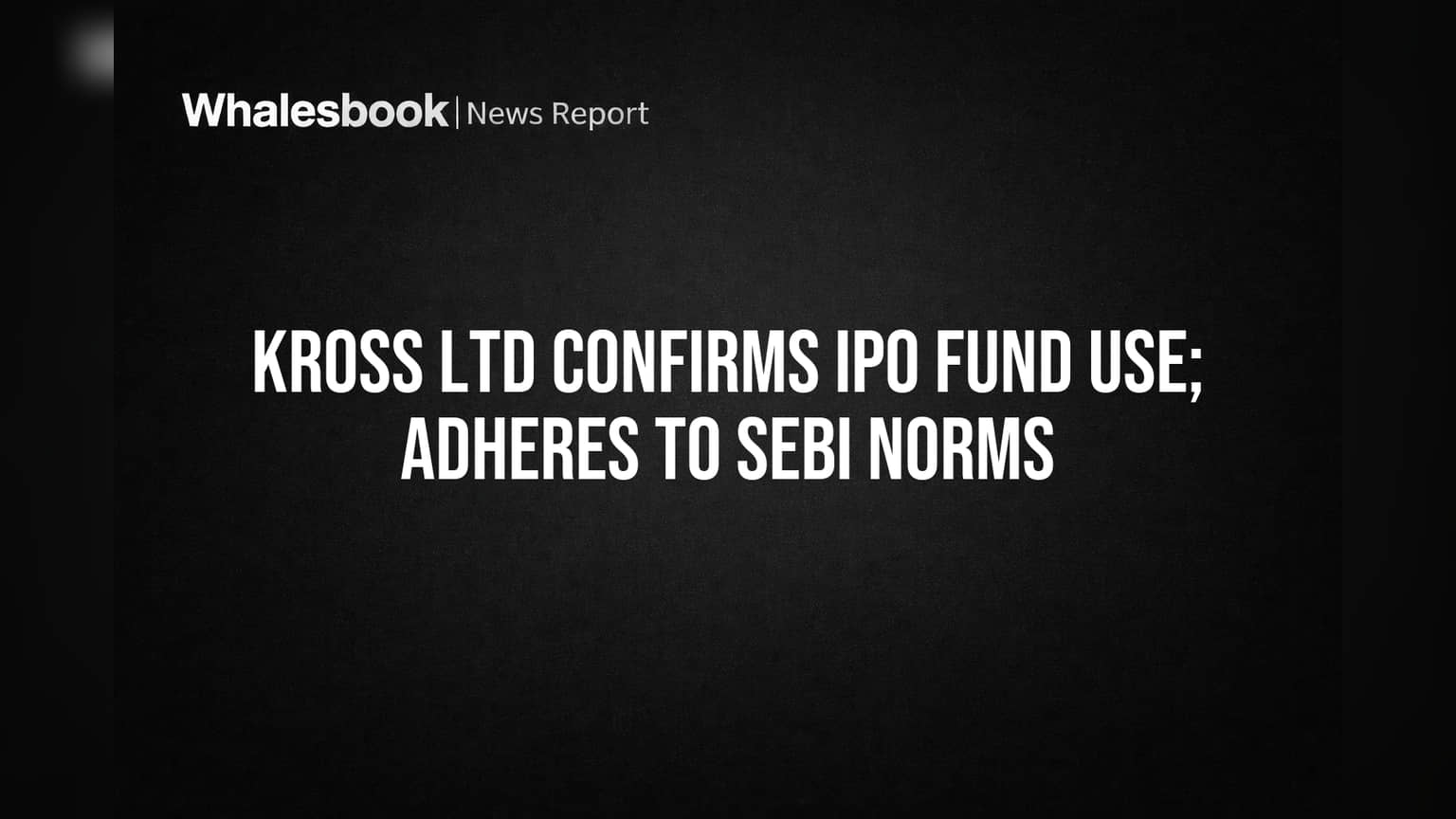 Kross Ltd IPO Funds Used as Planned, Meets SEBI Rules