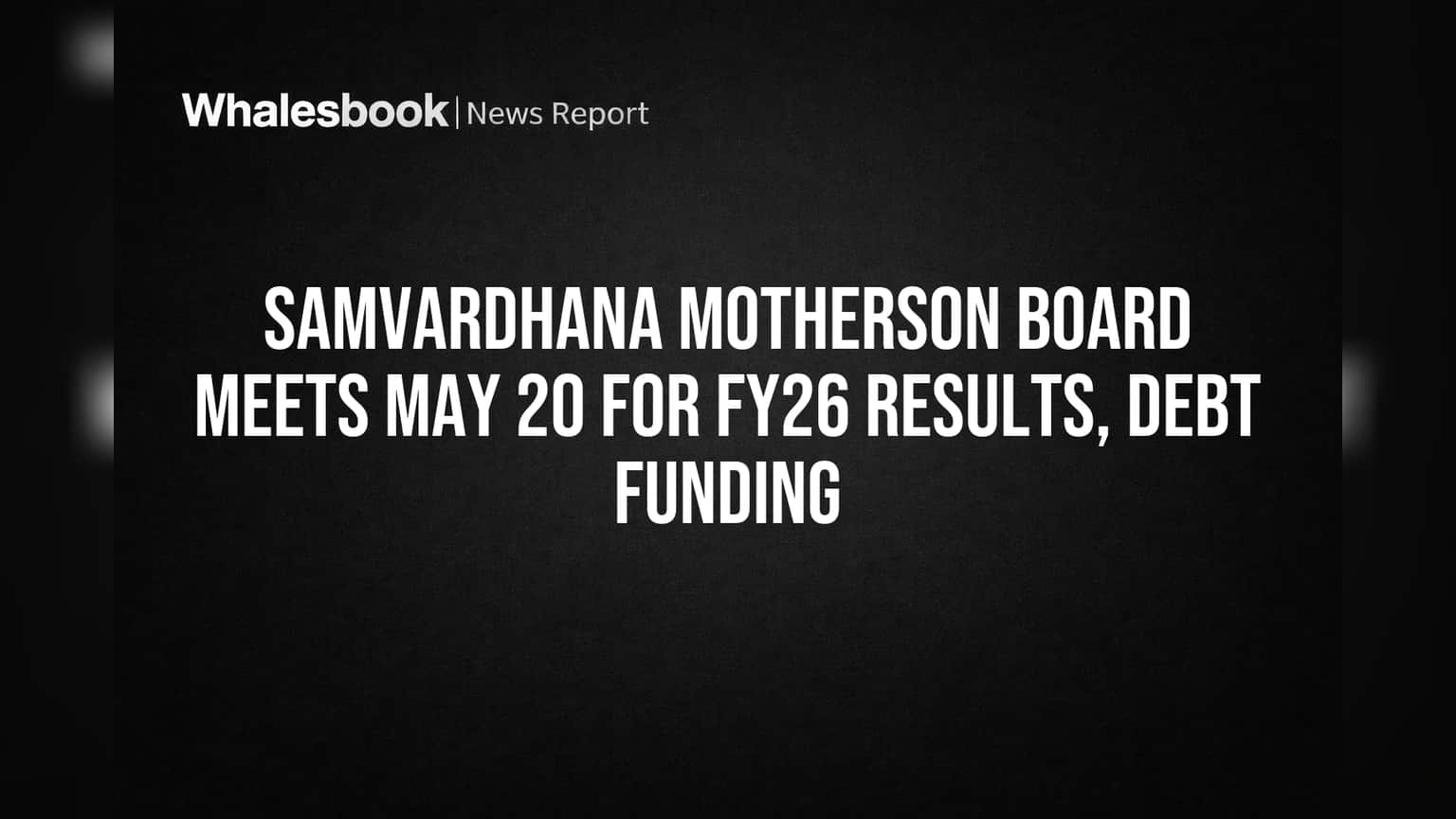 Samvardhana Motherson to Reveal FY26 Results, Consider Debt Raise May 20