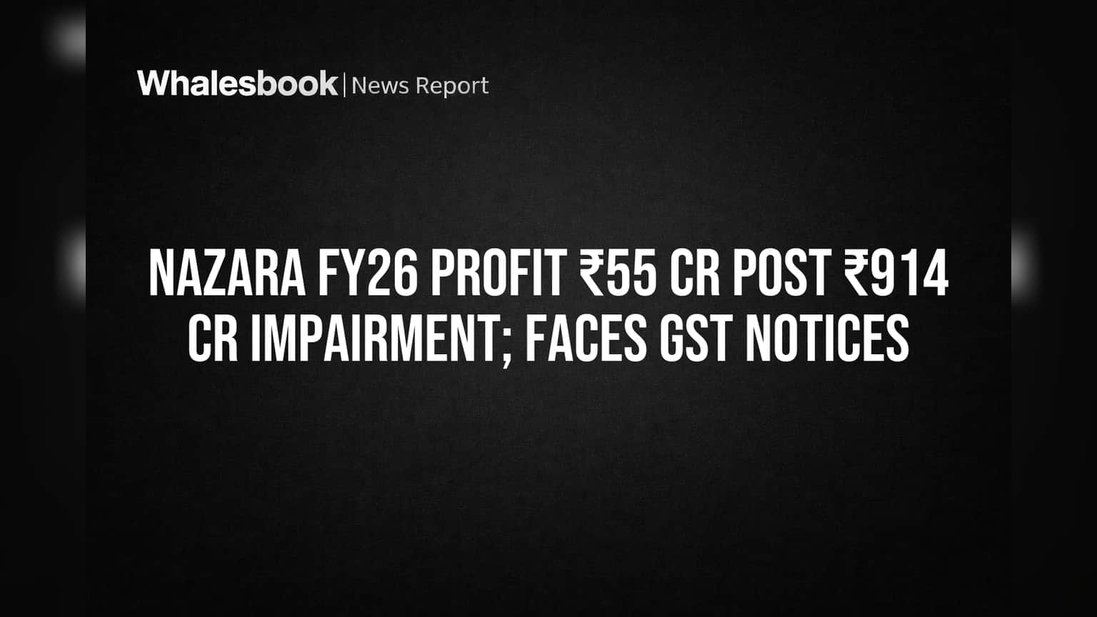 Nazara FY26 Profit ₹55 Cr Hit by ₹914 Cr Impairment, Faces GST