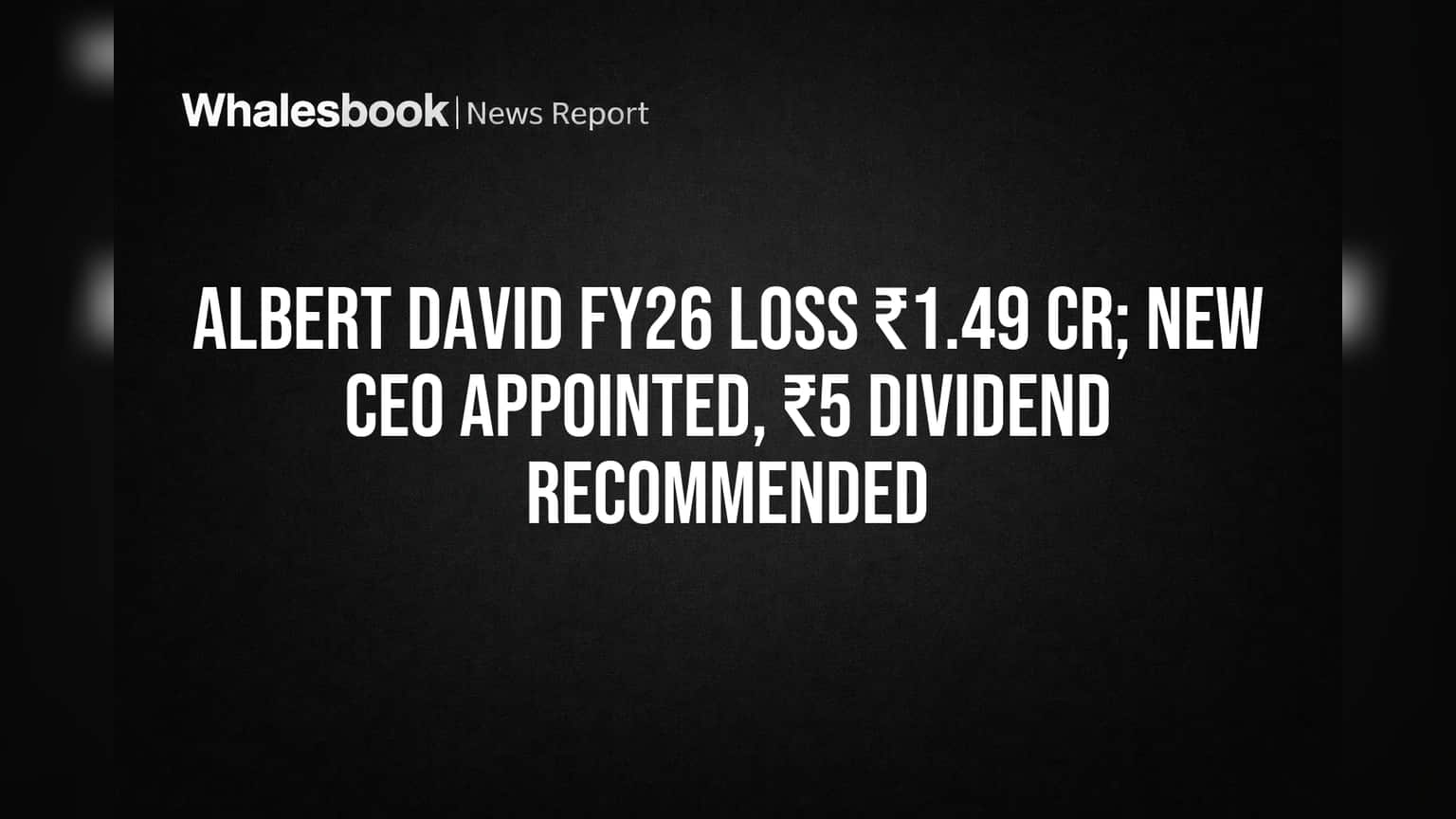 Albert David Appoints New CEO, Recommends ₹5 Dividend Amid ₹1.49 Cr FY26 Loss