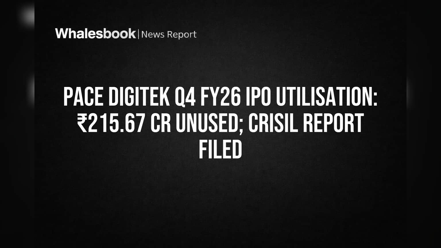 Pace Digitek IPO: ₹215.67 Cr Unused After Q4 FY26; Crisil Report Filed