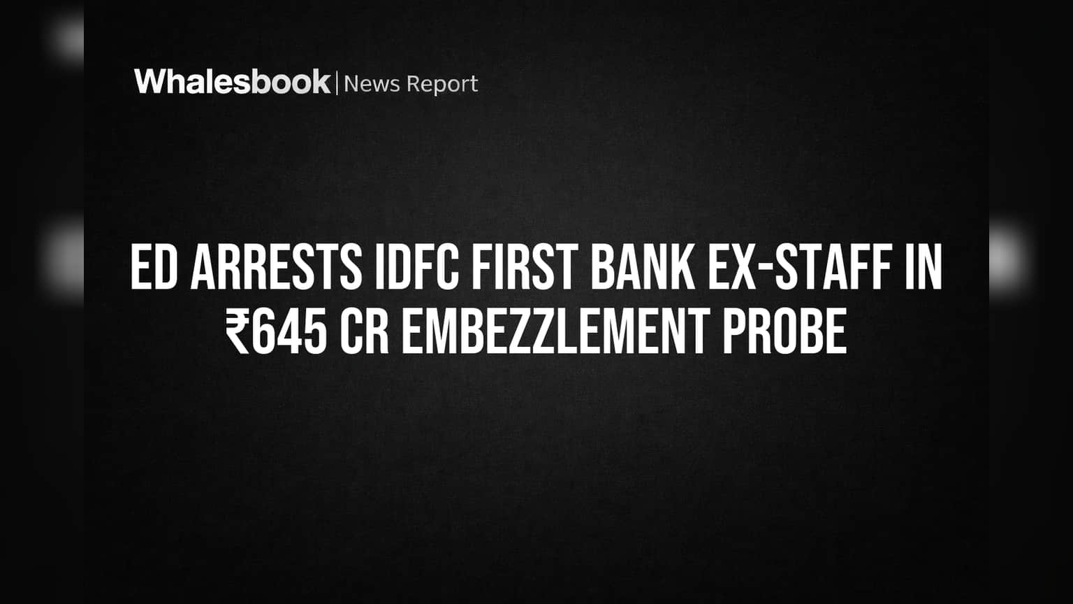 IDFC First Bank: ₹645 कोटींच्या मनी लाँडरिंगमध्ये ED ची धाड! बँक कर्मचाऱ्यांना अटक